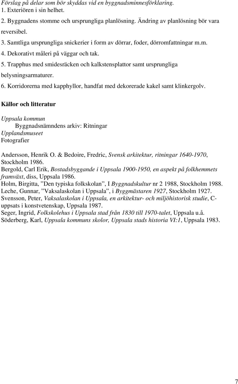 Trapphus med smidesräcken och kalkstensplattor samt ursprungliga belysningsarmaturer. 6. Korridorerna med kapphyllor, handfat med dekorerade kakel samt klinkergolv.