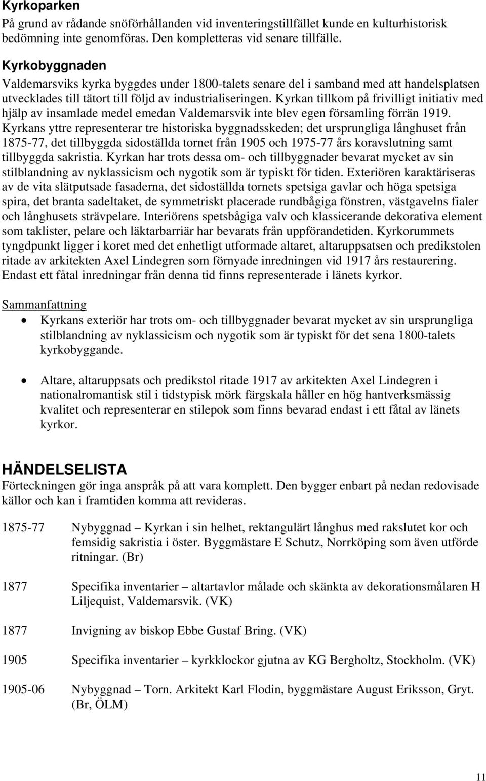 Kyrkan tillkom på frivilligt initiativ med hjälp av insamlade medel emedan Valdemarsvik inte blev egen församling förrän 1919.