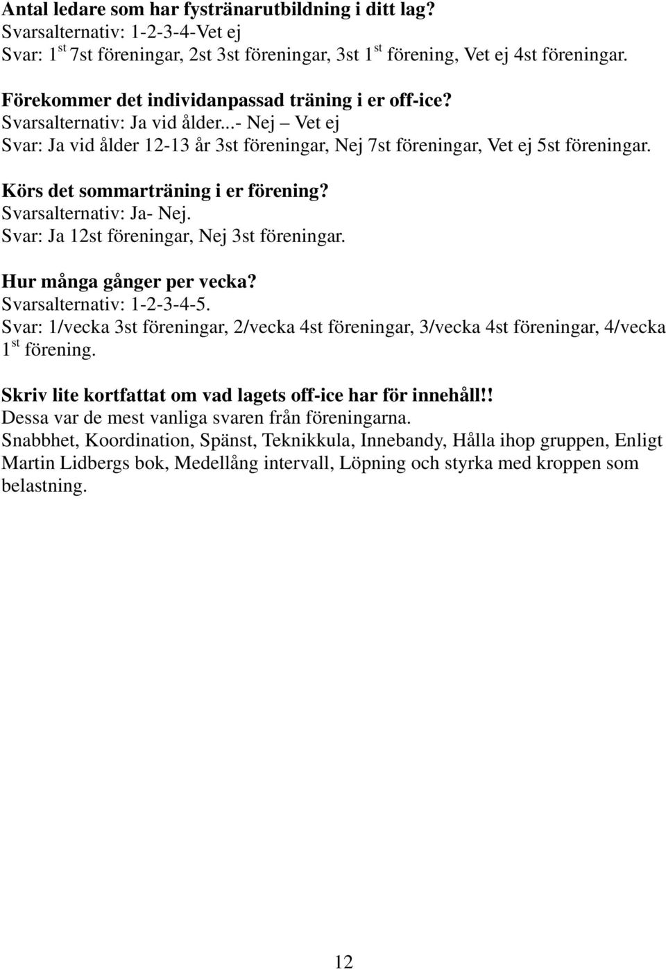 Körs det sommarträning i er förening? Svarsalternativ: Ja- Nej. Svar: Ja 12st föreningar, Nej 3st föreningar. Hur många gånger per vecka? Svarsalternativ: 1-2-3-4-5.