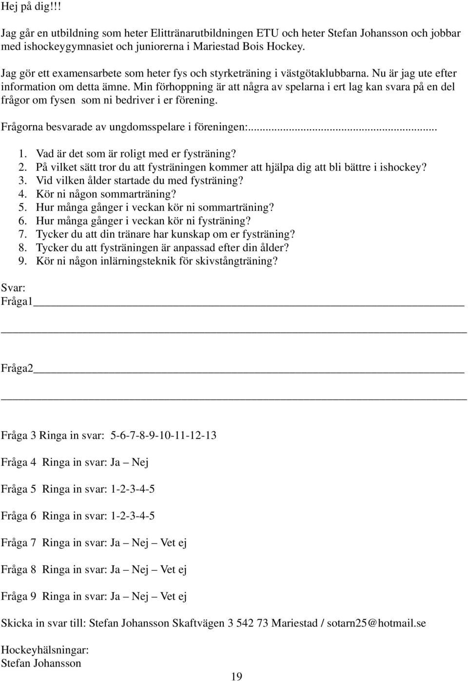 Min förhoppning är att några av spelarna i ert lag kan svara på en del frågor om fysen som ni bedriver i er förening. Frågorna besvarade av ungdomsspelare i föreningen:... 1.