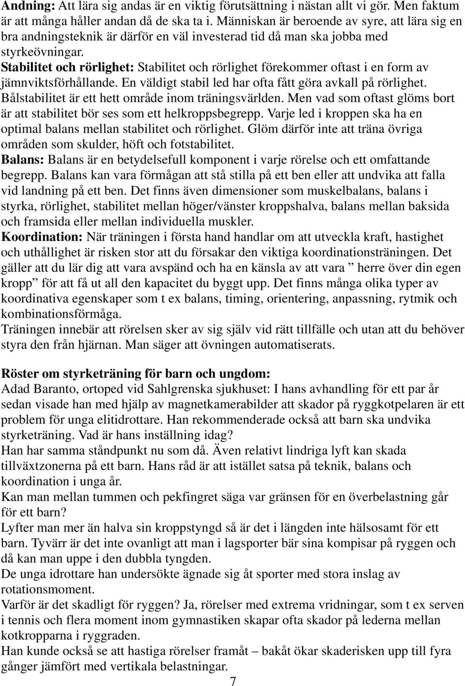 Stabilitet och rörlighet: Stabilitet och rörlighet förekommer oftast i en form av jämnviktsförhållande. En väldigt stabil led har ofta fått göra avkall på rörlighet.