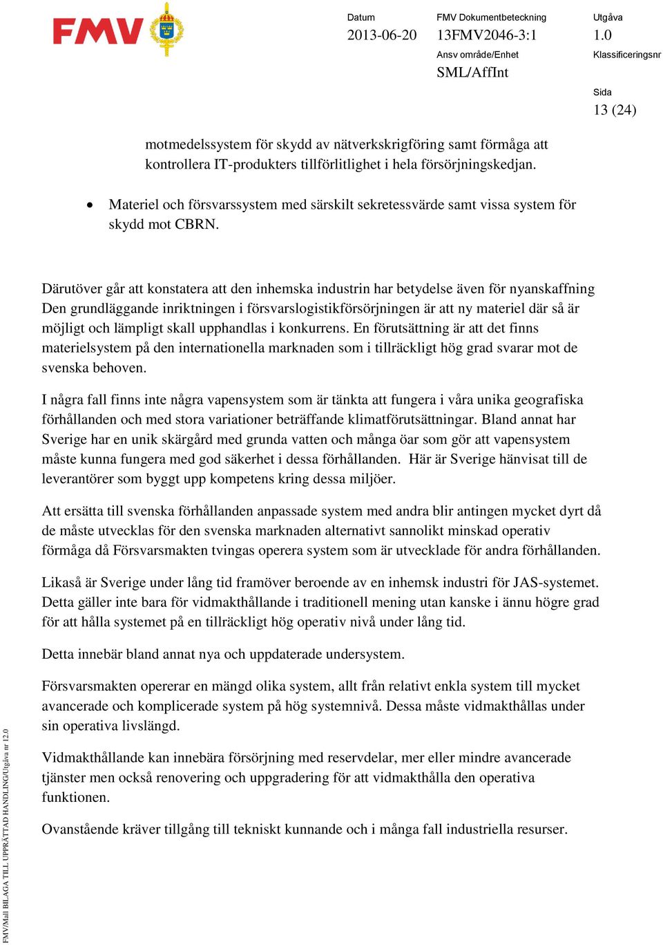 Därutöver går att konstatera att den inhemska industrin har betydelse även för nyanskaffning Den grundläggande inriktningen i försvarslogistikförsörjningen är att ny materiel där så är möjligt och