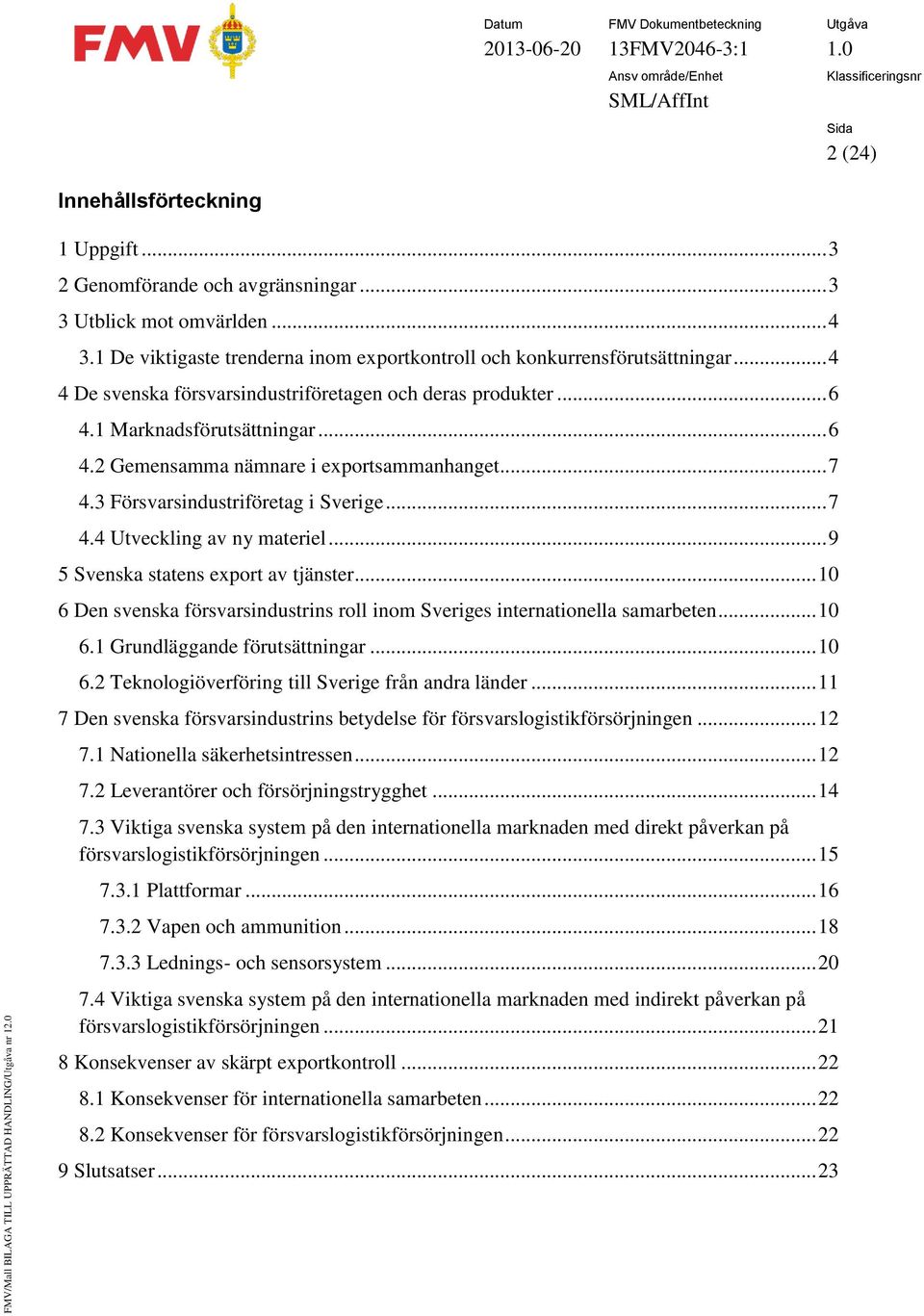 .. 9 5 Svenska statens export av tjänster... 10 6 Den svenska försvarsindustrins roll inom Sveriges internationella samarbeten... 10 6.1 Grundläggande förutsättningar... 10 6.2 Teknologiöverföring till Sverige från andra länder.