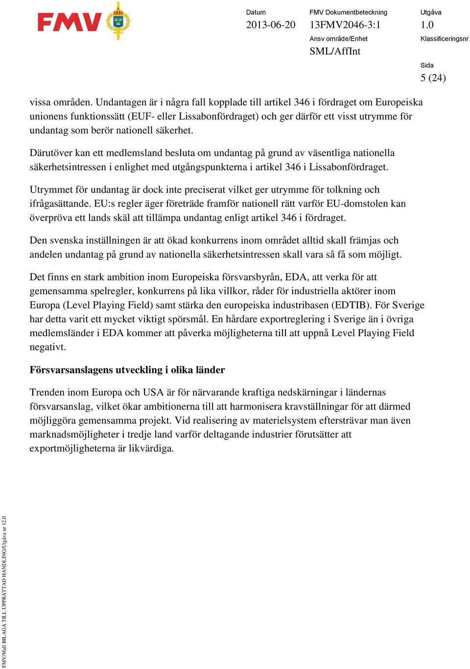 säkerhet. Därutöver kan ett medlemsland besluta om undantag på grund av väsentliga nationella säkerhetsintressen i enlighet med utgångspunkterna i artikel 346 i Lissabonfördraget.