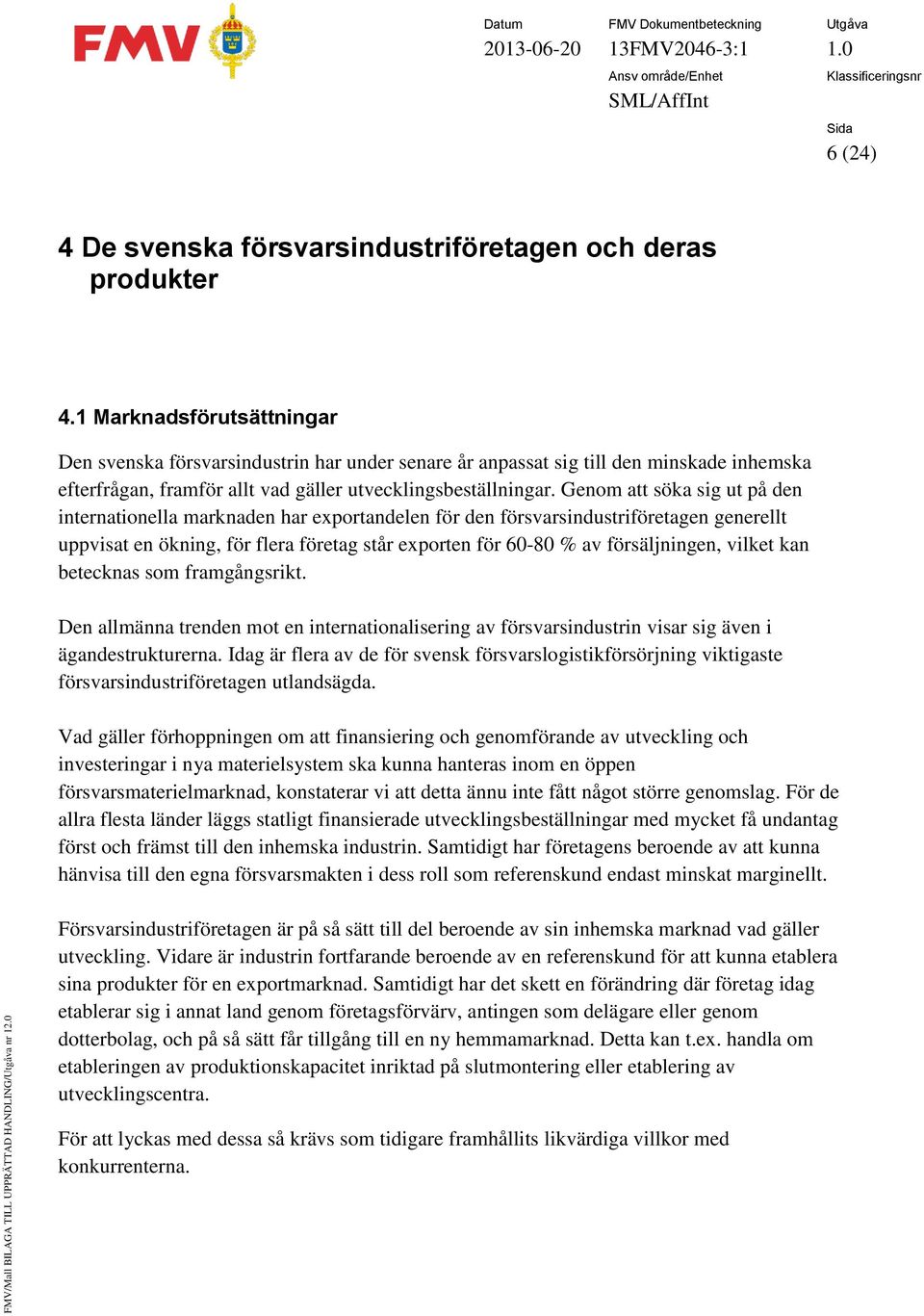 Genom att söka sig ut på den internationella marknaden har exportandelen för den försvarsindustriföretagen generellt uppvisat en ökning, för flera företag står exporten för 60-80 % av försäljningen,