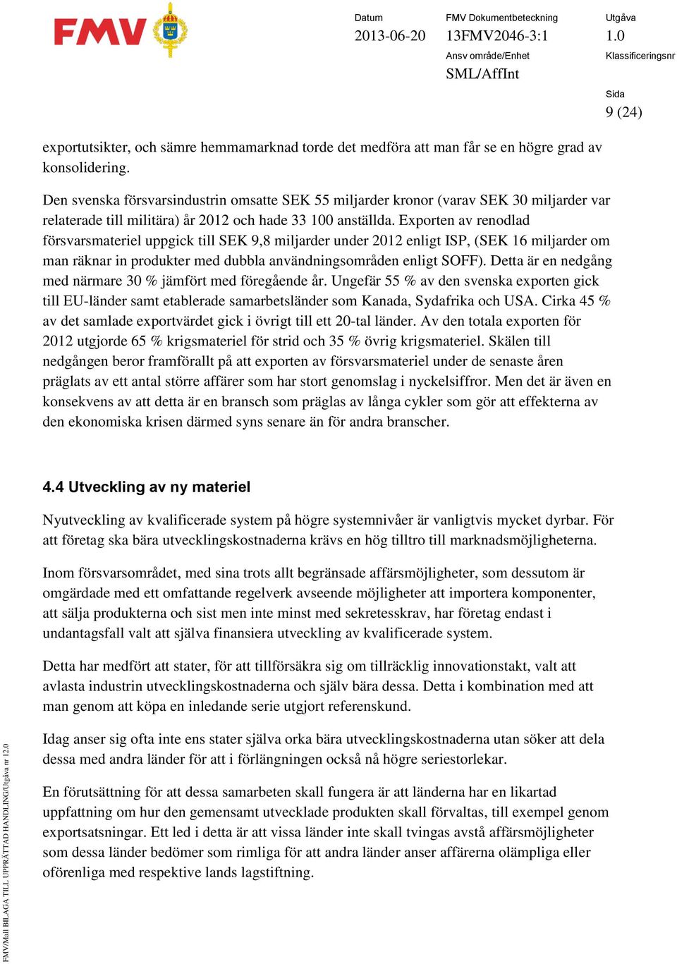 Exporten av renodlad försvarsmateriel uppgick till SEK 9,8 miljarder under 2012 enligt ISP, (SEK 16 miljarder om man räknar in produkter med dubbla användningsområden enligt SOFF).