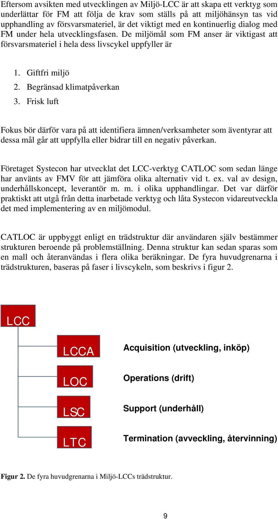 Begränsad klimatpåverkan 3. Frisk luft Fokus bör därför vara på att identifiera ämnen/verksamheter som äventyrar att dessa mål går att uppfylla eller bidrar till en negativ påverkan.