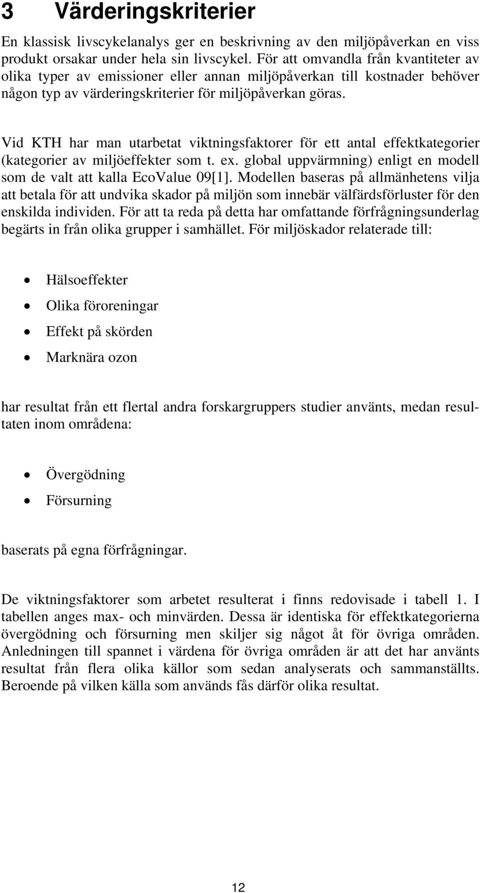 Vid KTH har man utarbetat viktningsfaktorer för ett antal effektkategorier (kategorier av miljöeffekter som t. ex. global uppvärmning) enligt en modell som de valt att kalla EcoValue 09[1].