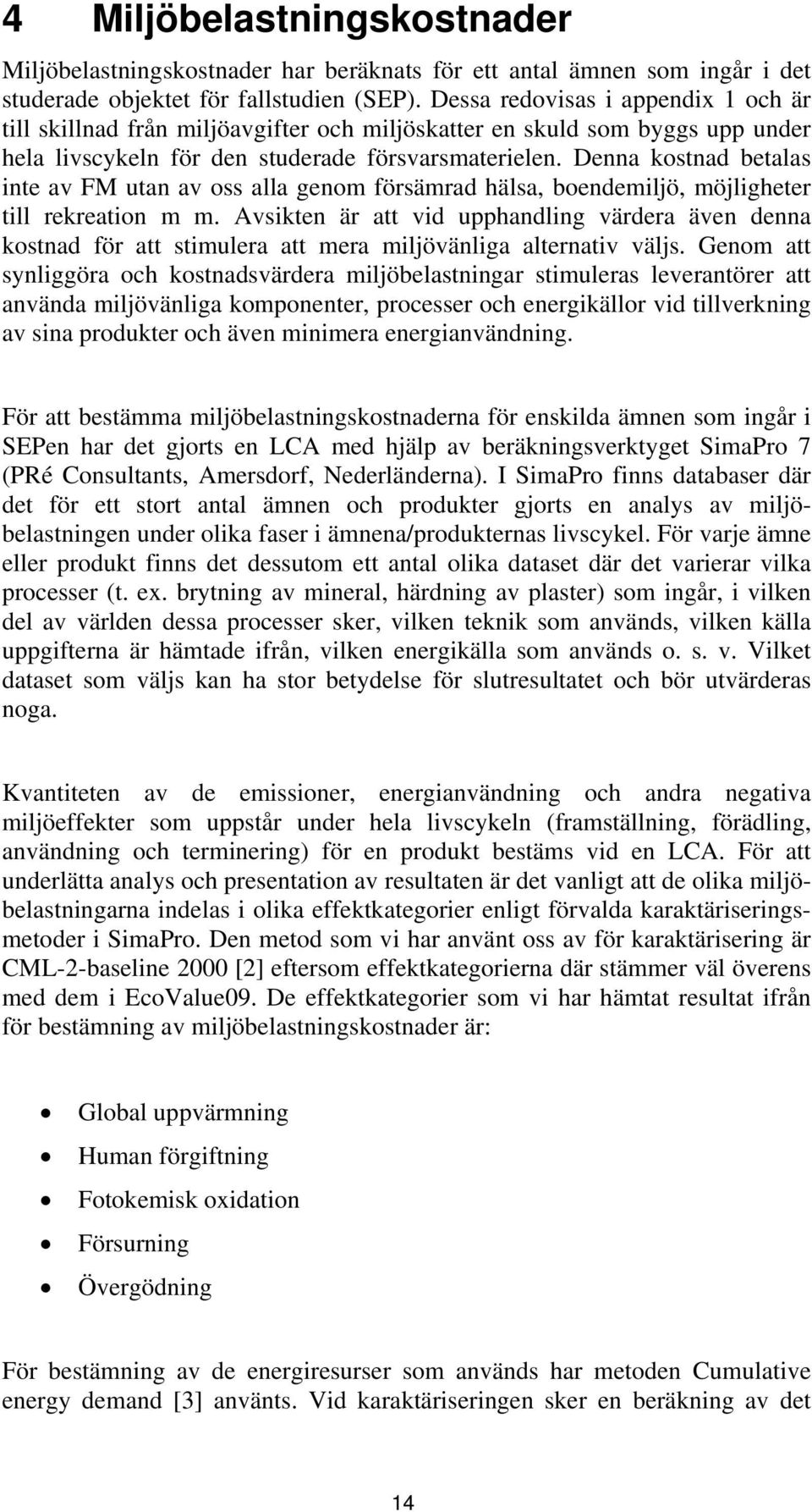 Denna kostnad betalas inte av FM utan av oss alla genom försämrad hälsa, boendemiljö, möjligheter till rekreation m m.