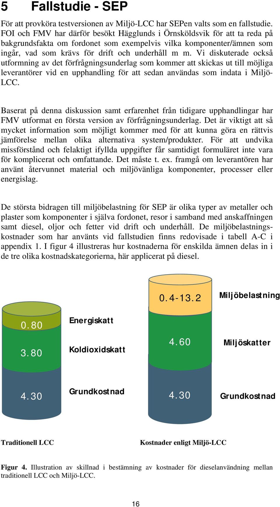 Vi diskuterade också utformning av det förfrågningsunderlag som kommer att skickas ut till möjliga leverantörer vid en upphandling för att sedan användas som indata i Miljö- LCC.