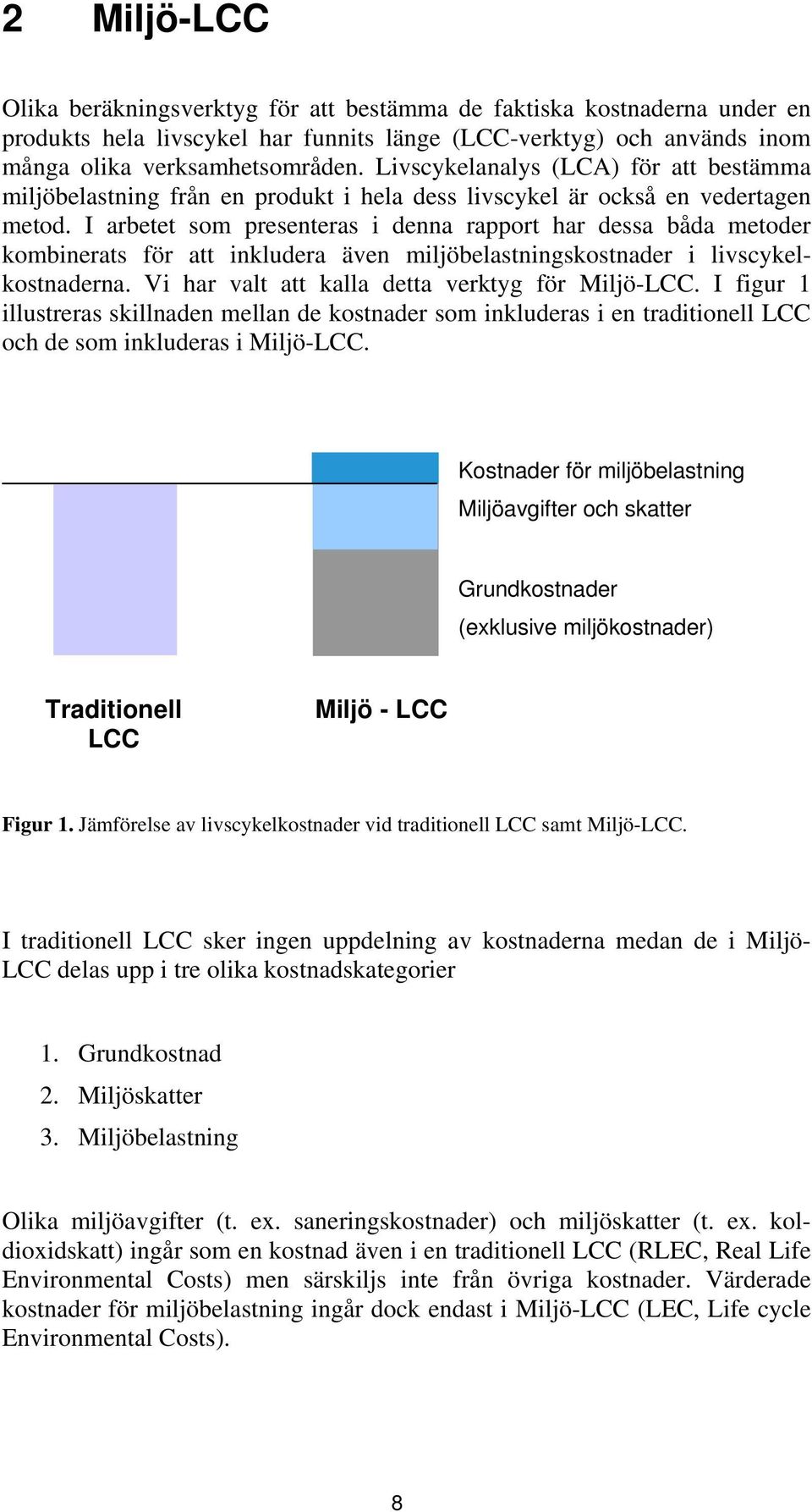 I arbetet som presenteras i denna rapport har dessa båda metoder kombinerats för att inkludera även miljöbelastningskostnader i livscykelkostnaderna. Vi har valt att kalla detta verktyg för Miljö-LCC.