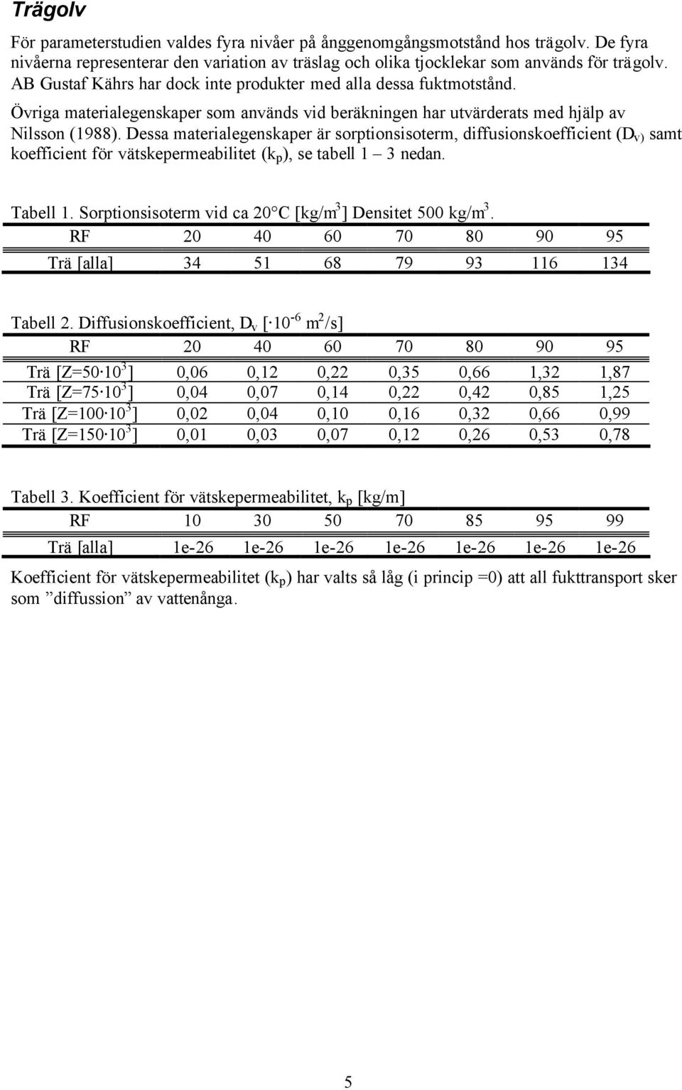 Dessa materialegenskaper är sorptionsisoterm, diffusionskoefficient (D v) samt koefficient för vätskepermeabilitet (k p ), se tabell 1 3 nedan. Tabell 1.