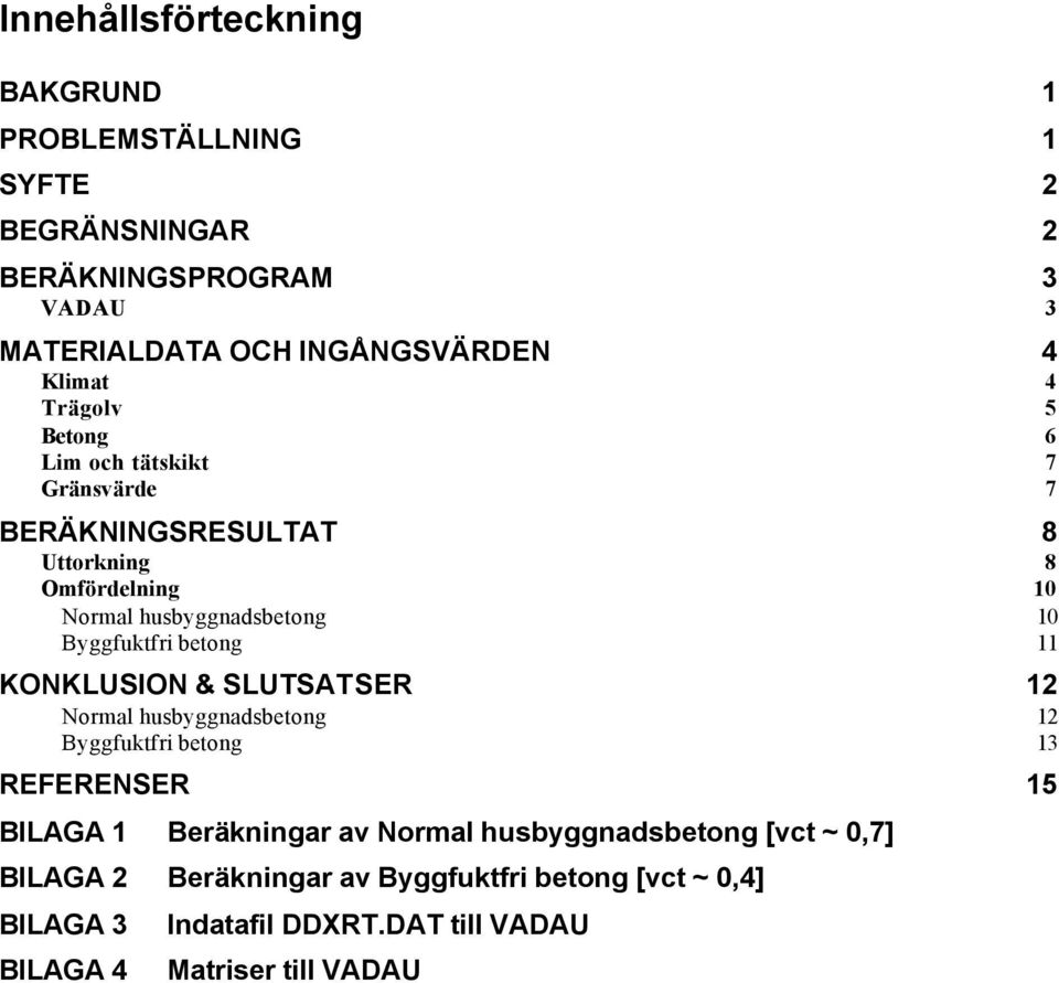 betong 10 11 KONKLUSION & SLUTSATSER 12 Normal husbyggnadsbetong Byggfuktfri betong 12 13 REFERENSER 15 BILAGA 1 Beräkningar av Normal