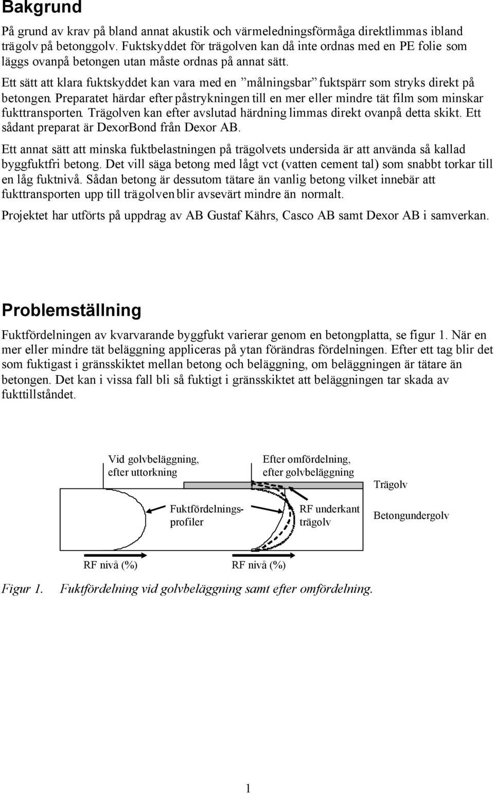 Ett sätt att klara fuktskyddet kan vara med en målningsbar fuktspärr som stryks direkt på betongen. Preparatet härdar efter påstrykningen till en mer eller mindre tät film som minskar fukttransporten.