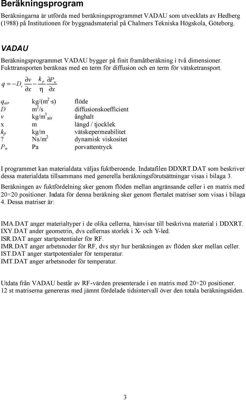 q = D v v k p x η P x w q air kg/(m 2 s) flöde D m 2 /s diffusionskoefficient v kg/m 3 air ånghalt x m längd / tjocklek k p kg/m vätskepermeabilitet?