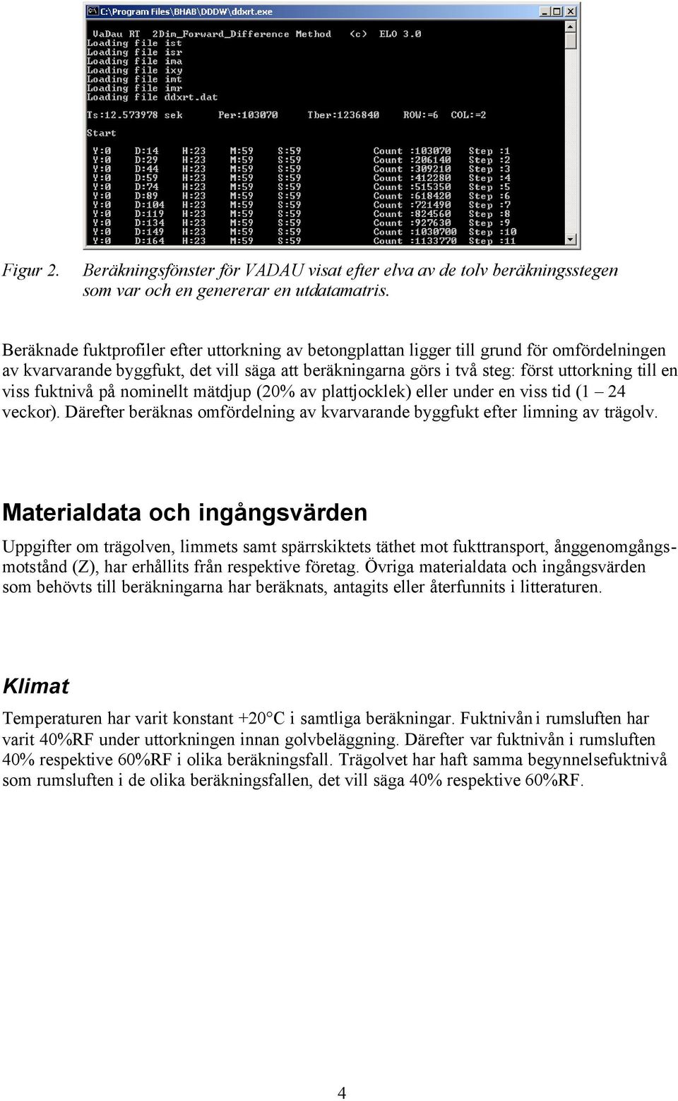 fuktnivå på nominellt mätdjup (20% av plattjocklek) eller under en viss tid (1 24 veckor). Därefter beräknas omfördelning av kvarvarande byggfukt efter limning av trägolv.