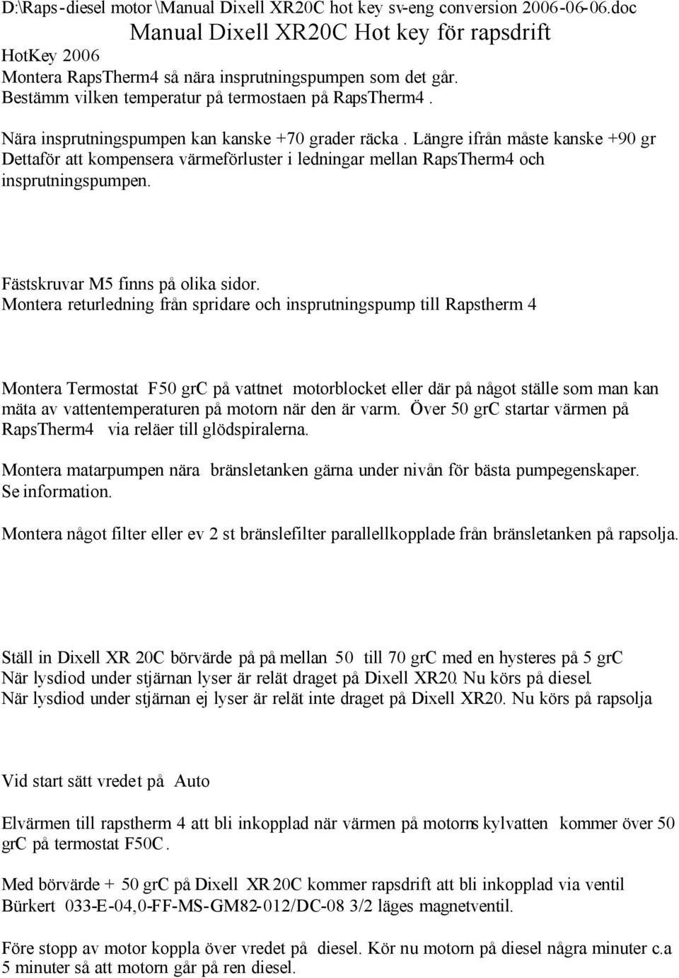 Längre ifrån måste kanske +90 gr Dettaför att kompensera värmeförluster i ledningar mellan RapsTherm4 och insprutningspumpen. Fästskruvar M5 finns på olika sidor.