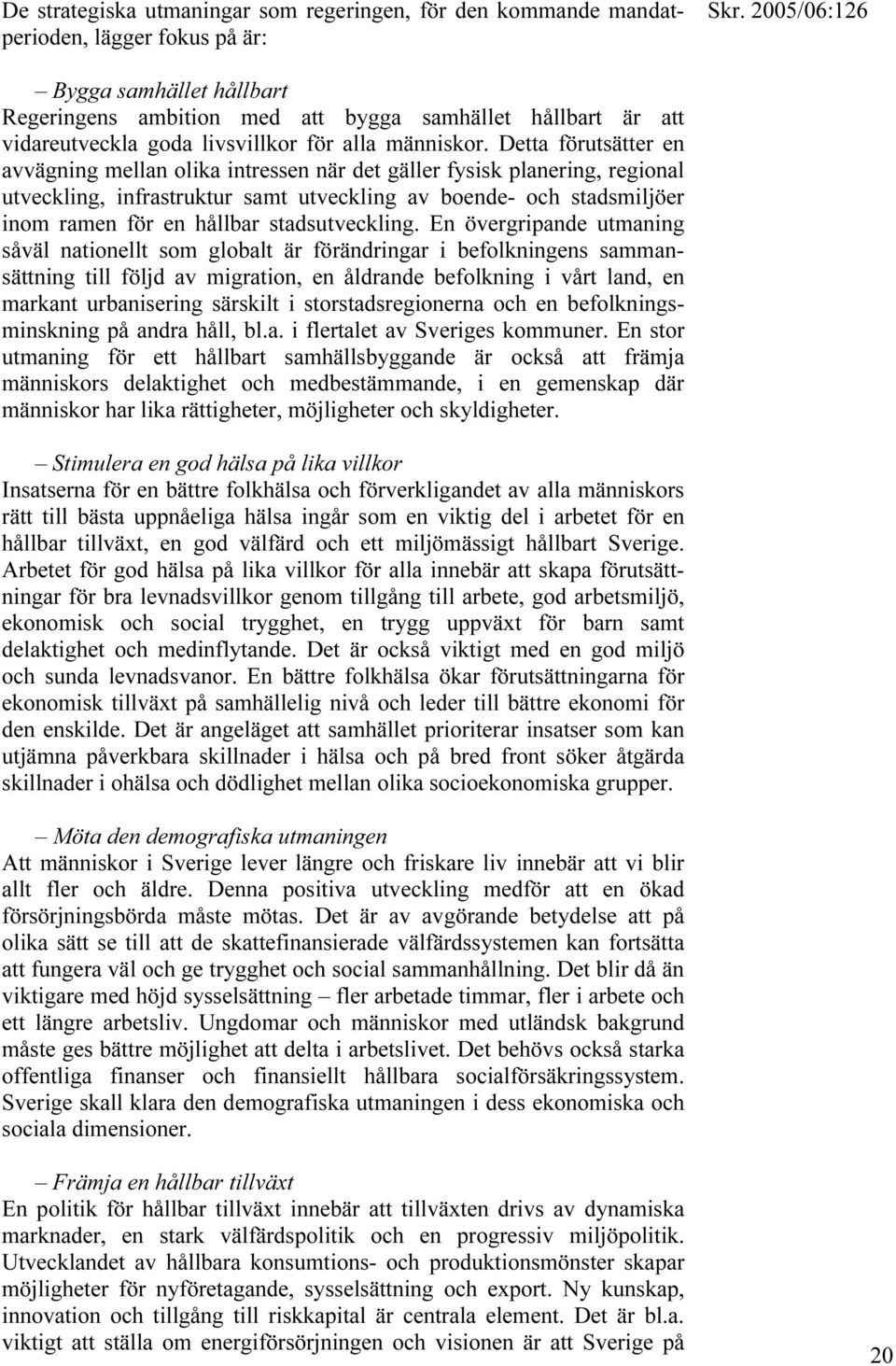 Detta förutsätter en avvägning mellan olika intressen när det gäller fysisk planering, regional utveckling, infrastruktur samt utveckling av boende- och stadsmiljöer inom ramen för en hållbar