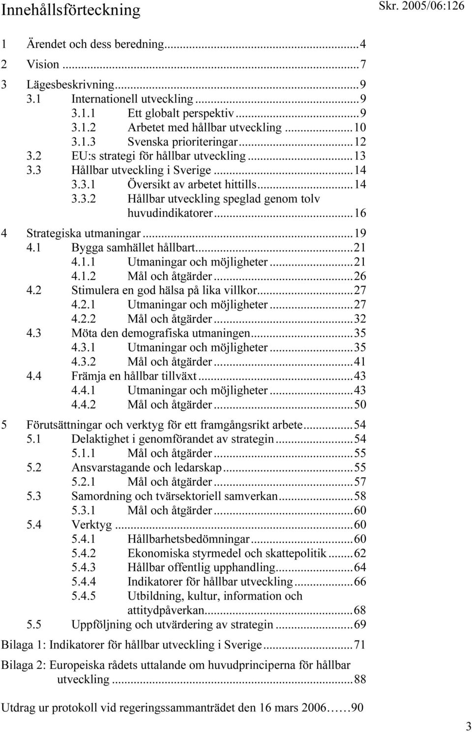 ..16 4 Strategiska utmaningar...19 4.1 Bygga samhället hållbart...21 4.1.1 Utmaningar och möjligheter...21 4.1.2 Mål och åtgärder...26 4.2 Stimulera en god hälsa på lika villkor...27 4.2.1 Utmaningar och möjligheter...27 4.2.2 Mål och åtgärder...32 4.