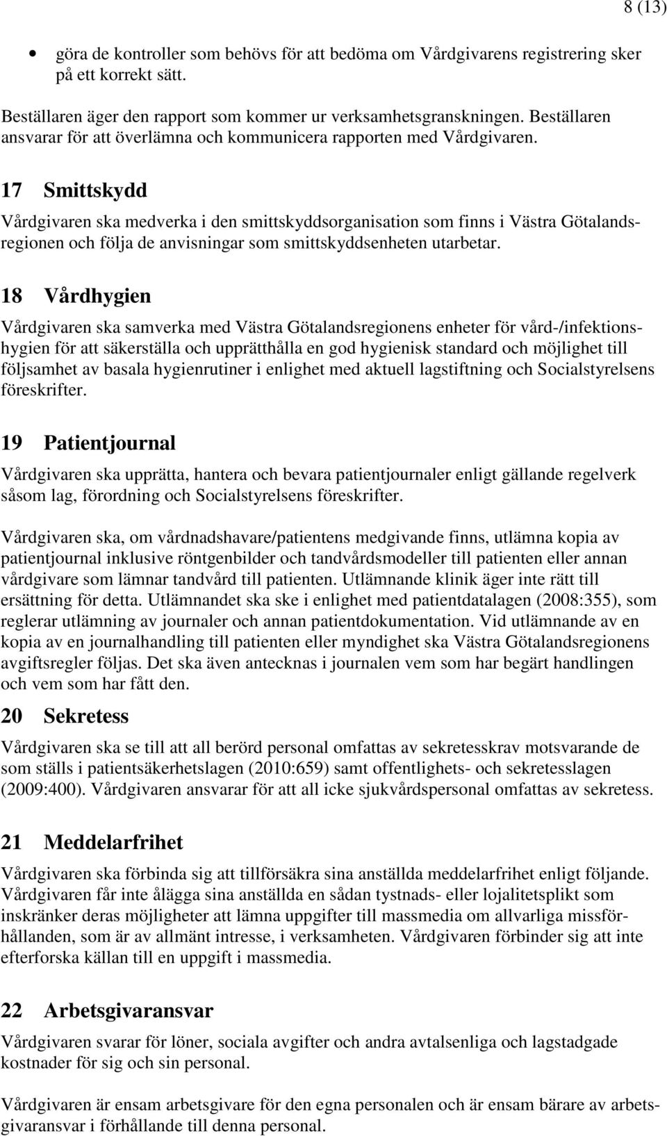 8 (13) 17 Smittskydd Vårdgivaren ska medverka i den smittskyddsorganisation som finns i Västra Götalandsregionen och följa de anvisningar som smittskyddsenheten utarbetar.