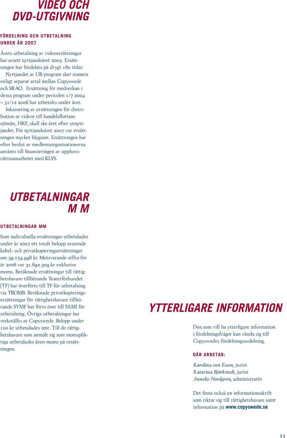 Inkassering av ersättningen för distribution av videor till handelsflottans sjömän, HKF, skall ske året efter utnyttjandet. För nyttjandeåret 2007 var ersättningen mycket blygsam.