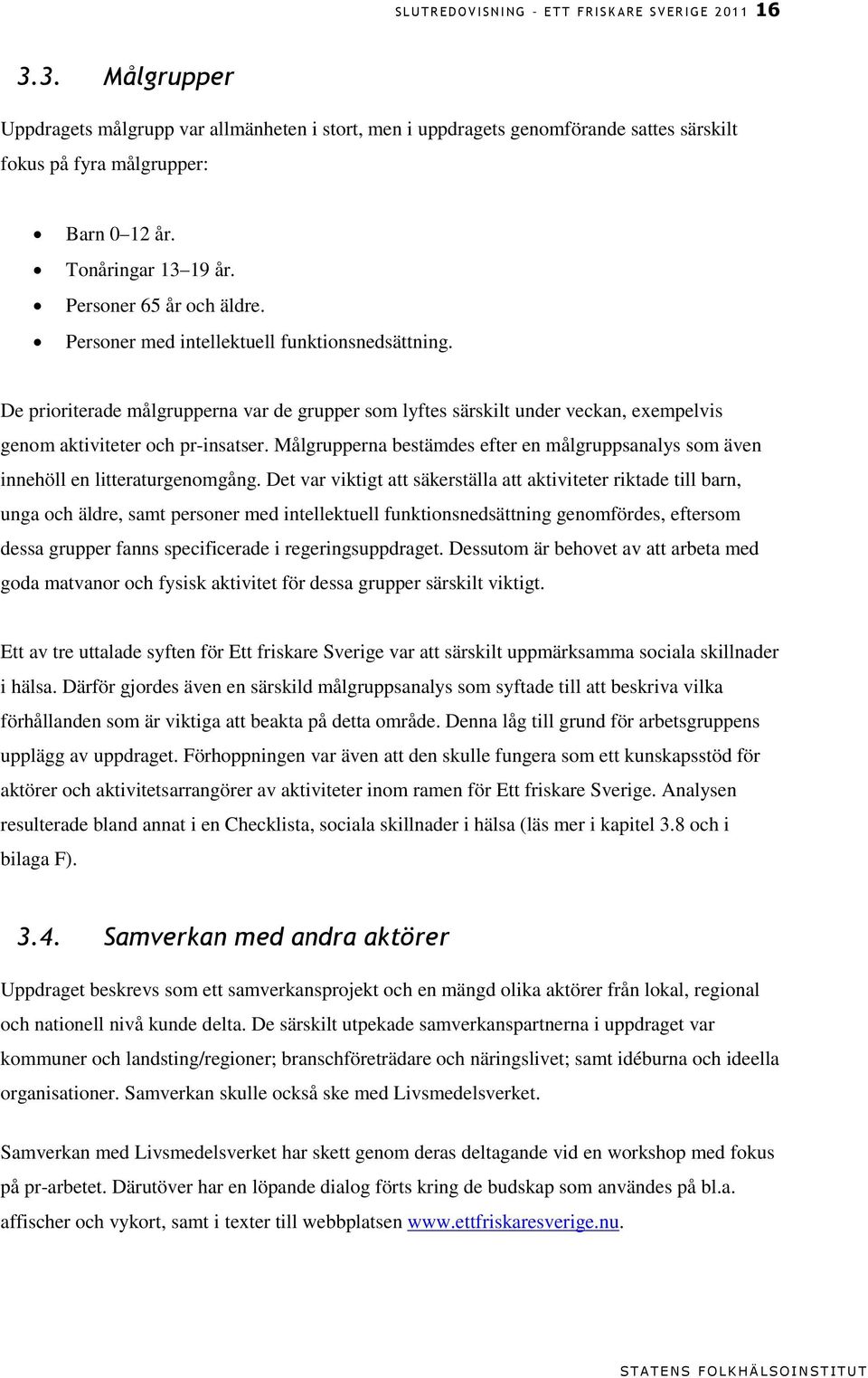 Personer med intellektuell funktionsnedsättning. De prioriterade målgrupperna var de grupper som lyftes särskilt under veckan, exempelvis genom aktiviteter och pr-insatser.