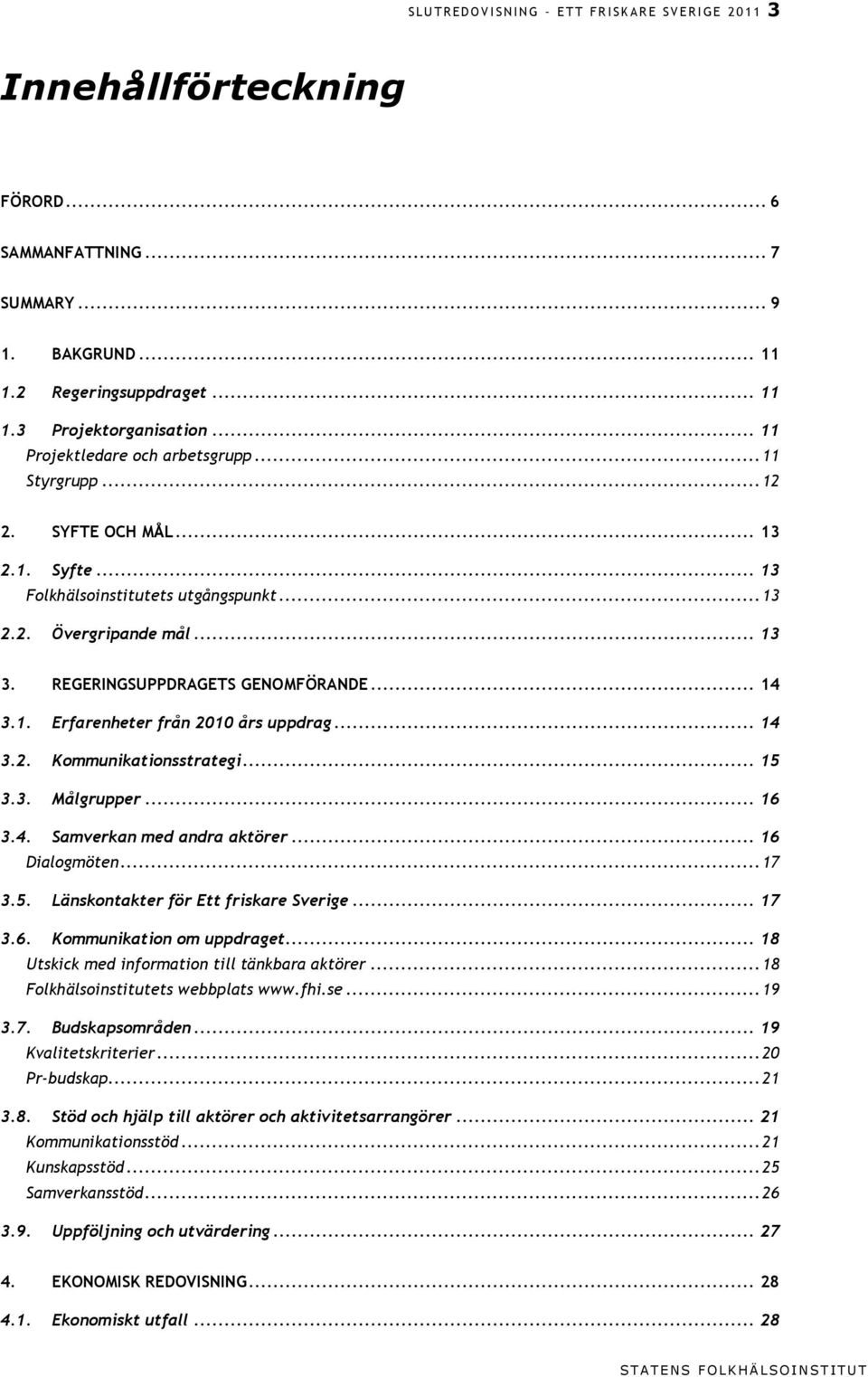 REGERINGSUPPDRAGETS GENOMFÖRANDE... 14 3.1. Erfarenheter från 2010 års uppdrag... 14 3.2. Kommunikationsstrategi... 15 3.3. Målgrupper... 16 3.4. Samverkan med andra aktörer... 16 Dialogmöten... 17 3.