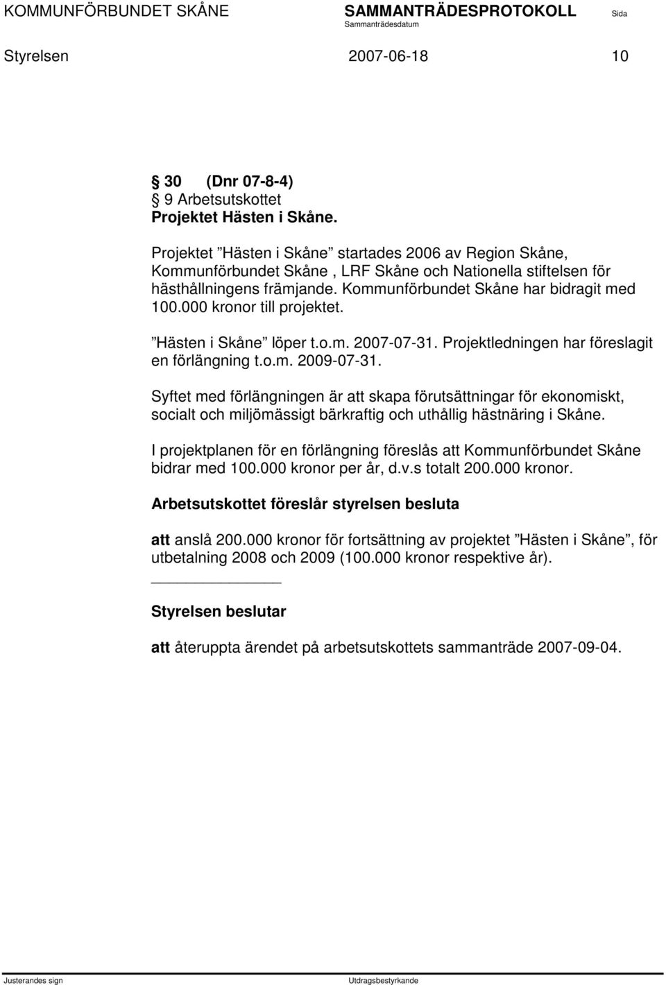 000 kronor till projektet. Hästen i Skåne löper t.o.m. 2007-07-31. Projektledningen har föreslagit en förlängning t.o.m. 2009-07-31.