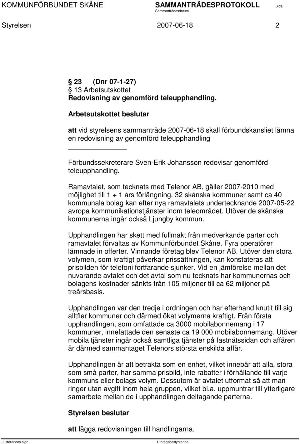 teleupphandling. Ramavtalet, som tecknats med Telenor AB, gäller 2007-2010 med möjlighet till 1 + 1 års förlängning.