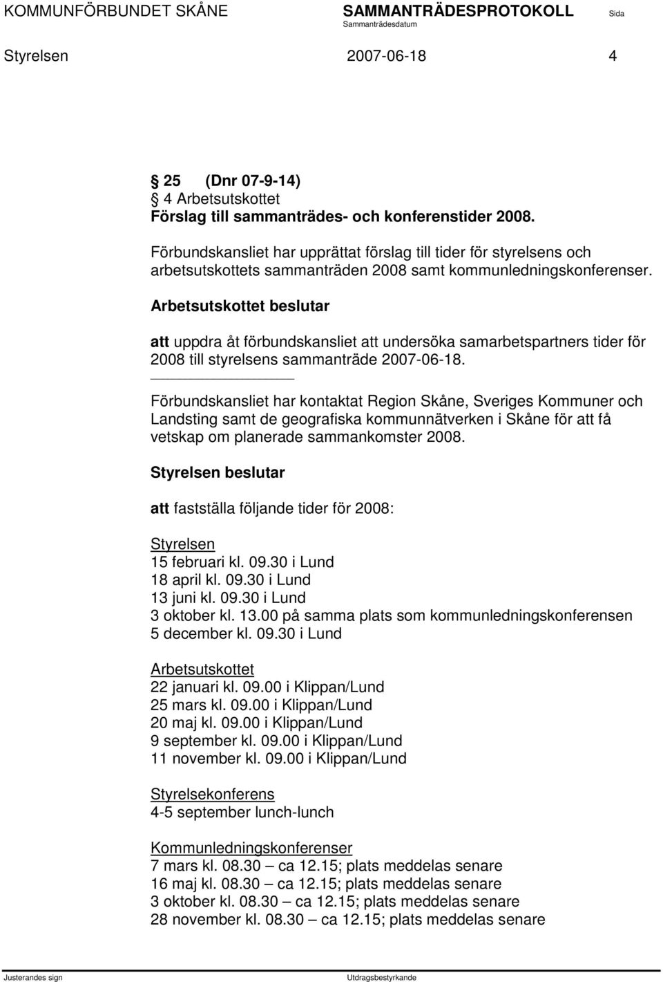 Arbetsutskottet beslutar att uppdra åt förbundskansliet att undersöka samarbetspartners tider för 2008 till styrelsens sammanträde 2007-06-18.