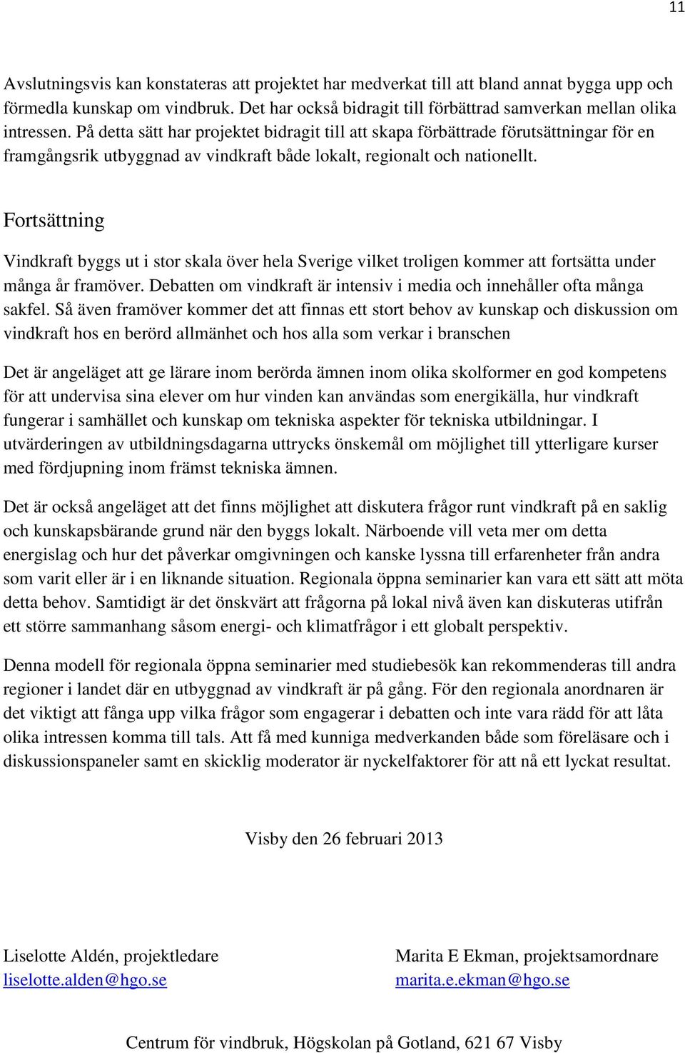 Fortsättning Vindkraft byggs ut i stor skala över hela Sverige vilket troligen kommer att fortsätta under många år framöver. Debatten om vindkraft är intensiv i media och innehåller ofta många sakfel.