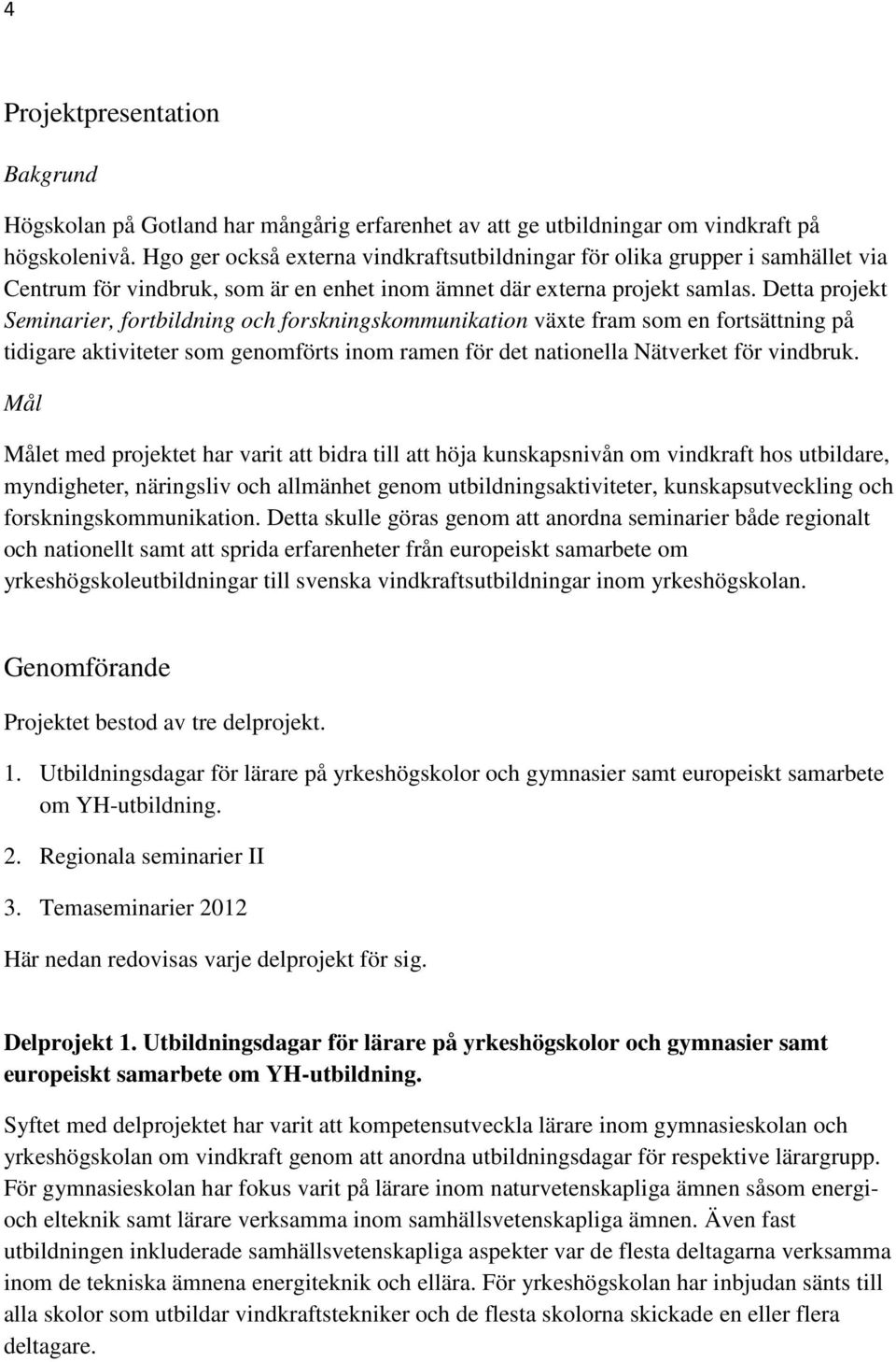 Detta projekt Seminarier, fortbildning och forskningskommunikation växte fram som en fortsättning på tidigare aktiviteter som genomförts inom ramen för det nationella Nätverket för vindbruk.