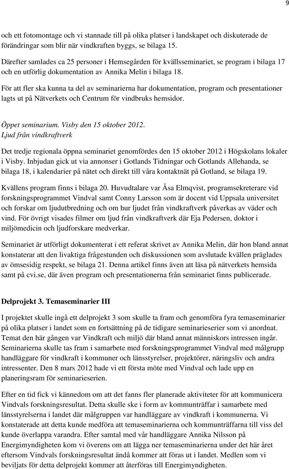 För att fler ska kunna ta del av seminarierna har dokumentation, program och presentationer lagts ut på Nätverkets och Centrum för vindbruks hemsidor. Öppet seminarium. Visby den 15 oktober 2012.