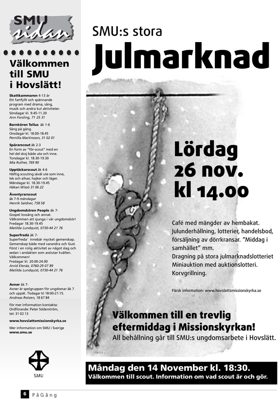 Torsdagar kl. 18.30-19.30 Mia Ruther, 769 90 Upptäckarscout åk 4-6 Häftig scouting såväl ute som inne, lek och allvar, hajker och läger. Måndagar kl. 18.30-19.45 Håkan Wissö 31 06 22 Äventyrarscout åk 7-9 måndagar Henrik Saldner, 758 58 Ungdomskören People åk 7- Gospel lovsång och annat.