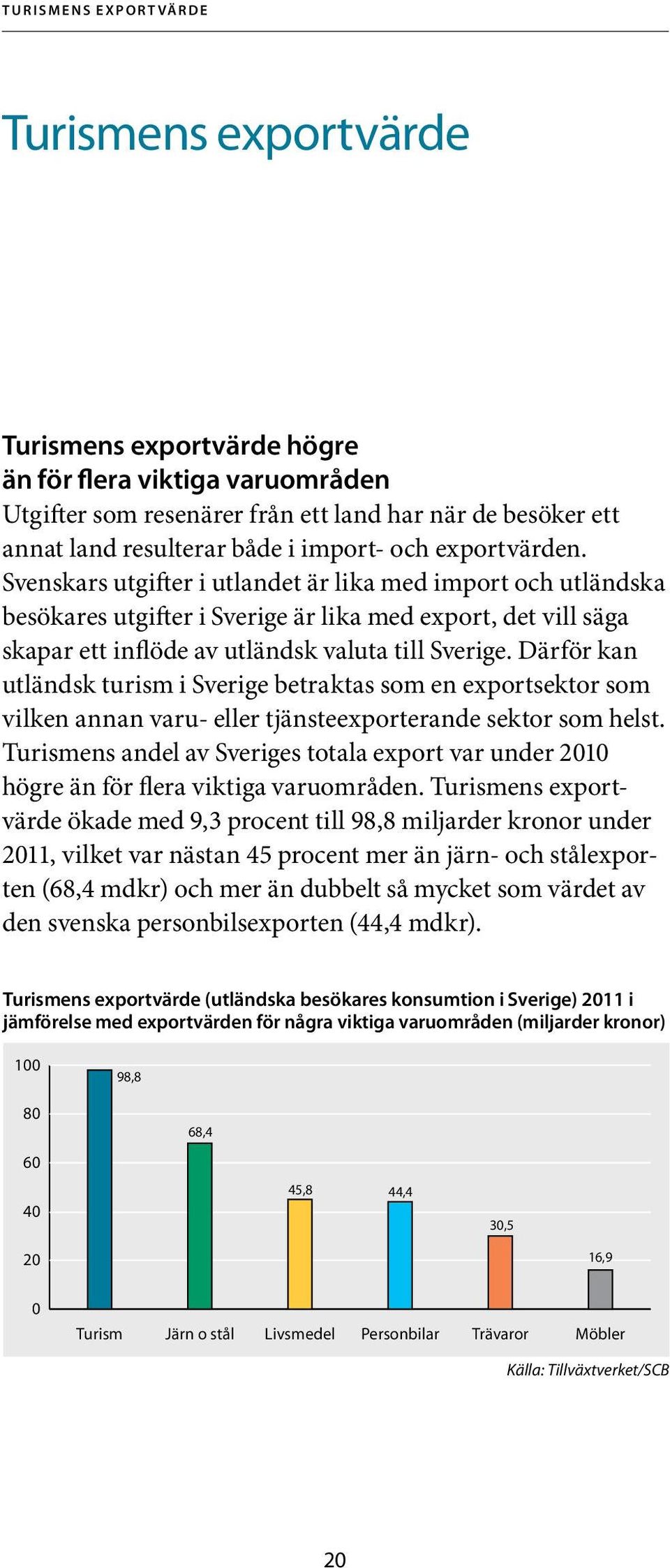 Svenskars utgifter i utlandet är lika med import och utländska besökares utgifter i Sverige är lika med export, det vill säga skapar ett inflöde av utländsk valuta till Sverige.