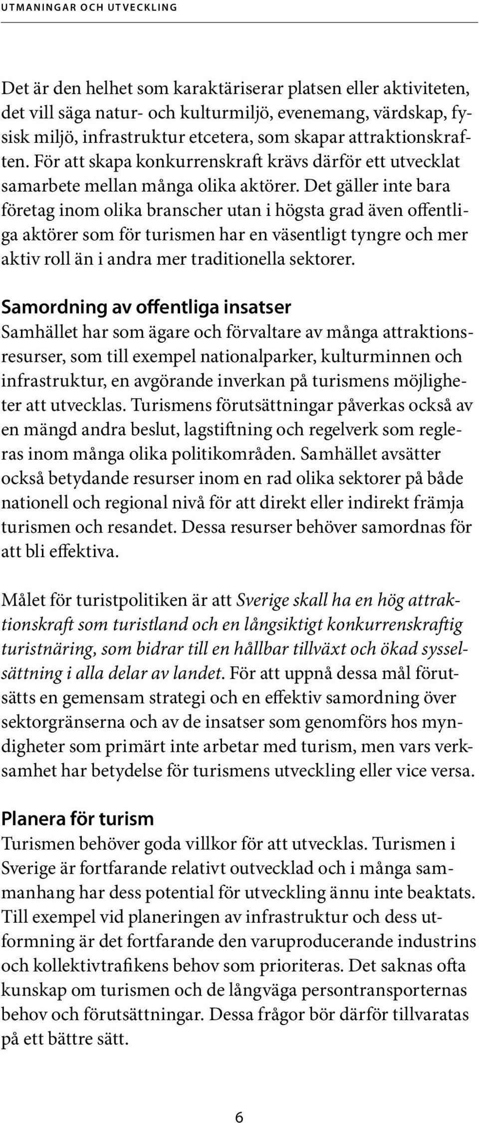 Det gäller inte bara företag inom olika branscher utan i högsta grad även offentliga aktörer som för turismen har en väsentligt tyngre och mer aktiv roll än i andra mer traditionella sektorer.