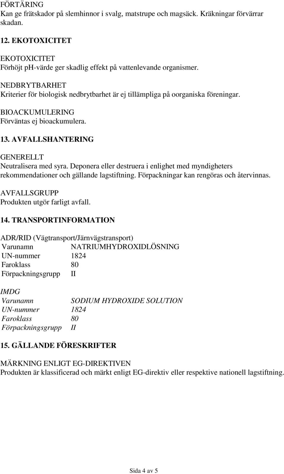 Deponera eller destruera i enlighet med myndigheters rekommendationer och gällande lagstiftning. Förpackningar kan rengöras och återvinnas. AVFALLSGRUPP Produkten utgör farligt avfall. 14.