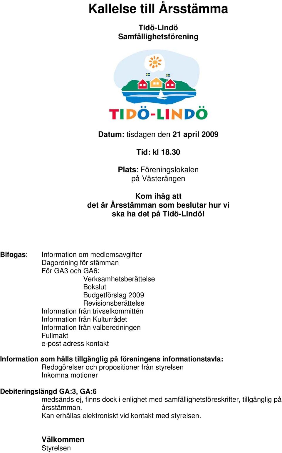 Bifogas: Information om medlemsavgifter Dagordning för stämman För GA3 och GA6: Verksamhetsberättelse Bokslut Budgetförslag 2009 Revisionsberättelse Information från trivselkommittén Information från