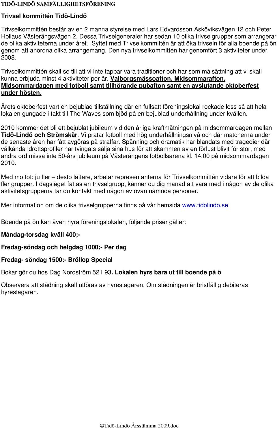 Syftet med Trivselkommittén är att öka trivseln för alla boende på ön genom att anordna olika arrangemang. Den nya trivselkommittén har genomfört 3 aktiviteter under 2008.