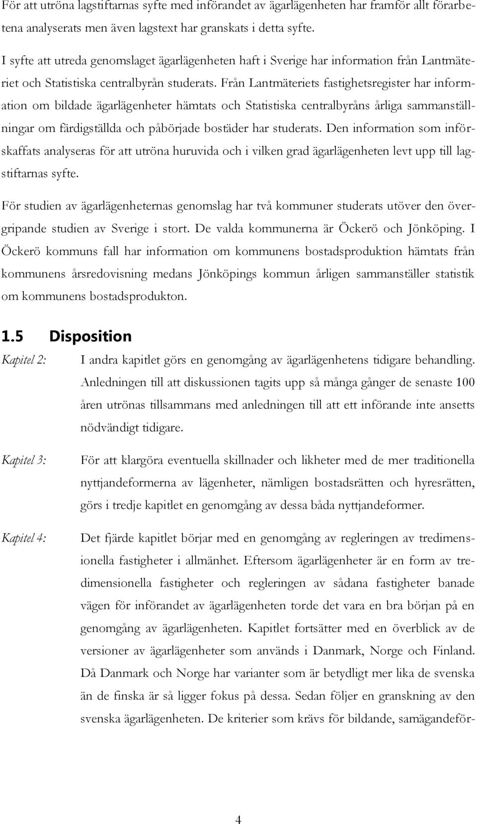 Från Lantmäteriets fastighetsregister har information om bildade ägarlägenheter hämtats och Statistiska centralbyråns årliga sammanställningar om färdigställda och påbörjade bostäder har studerats.