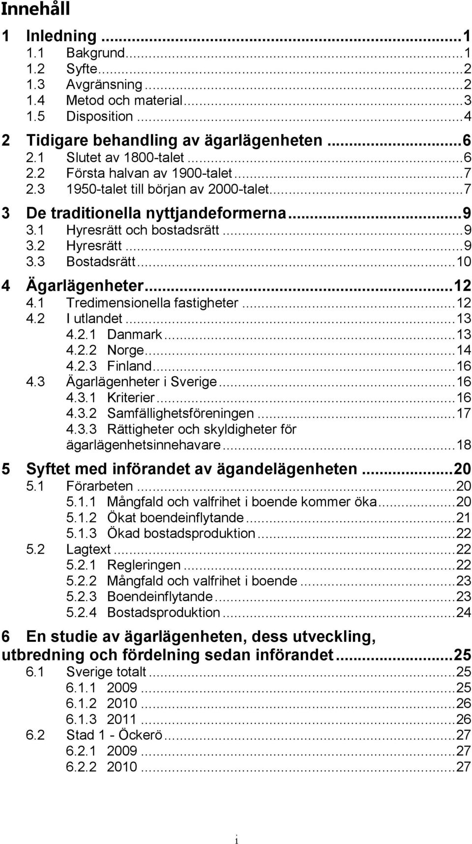 .. 10 4 Ägarlägenheter... 12 4.1 Tredimensionella fastigheter... 12 4.2 I utlandet... 13 4.2.1 Danmark... 13 4.2.2 Norge... 14 4.2.3 Finland... 16 4.3 Ägarlägenheter i Sverige... 16 4.3.1 Kriterier.