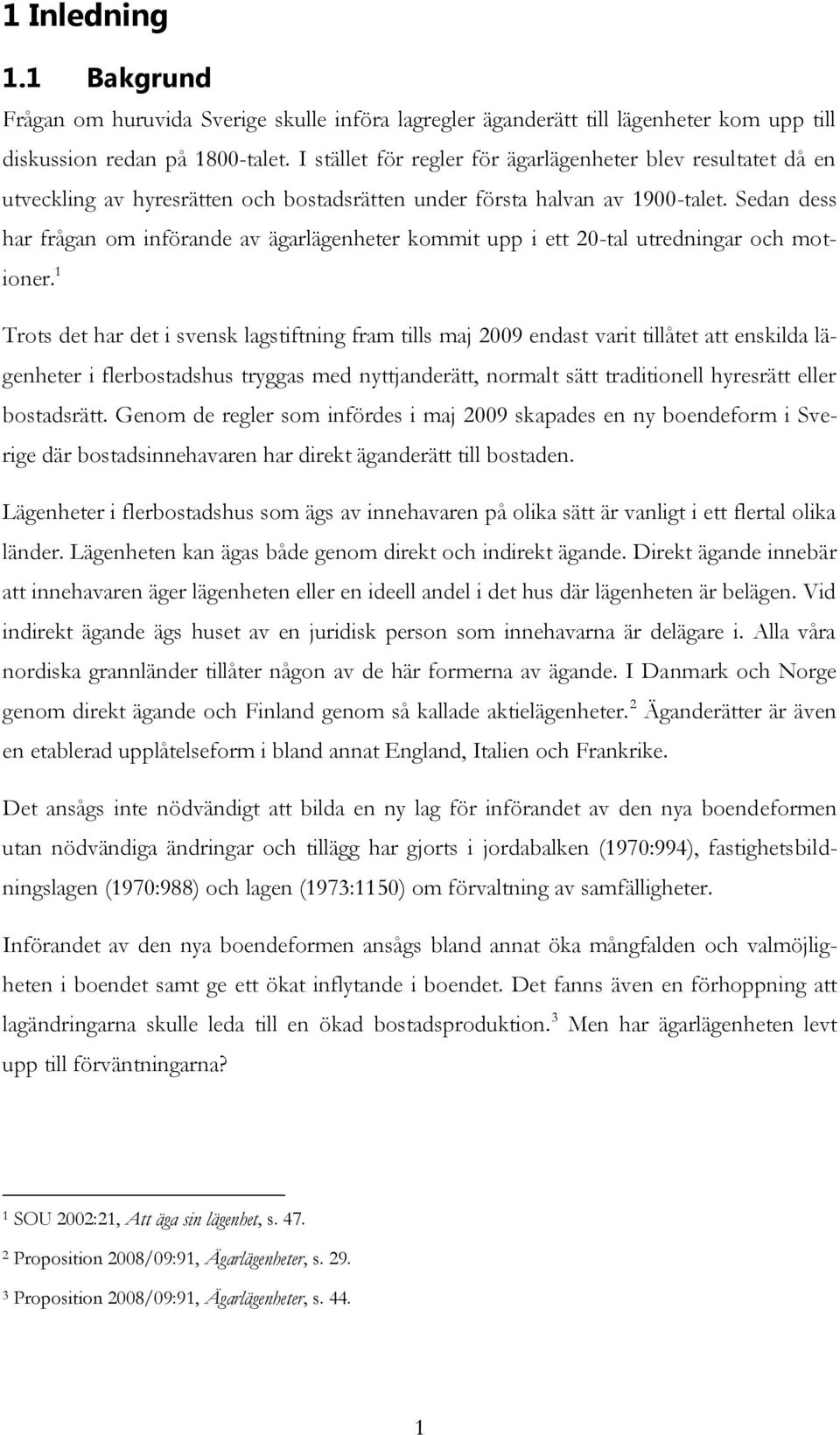 Sedan dess har frågan om införande av ägarlägenheter kommit upp i ett 20-tal utredningar och motioner.