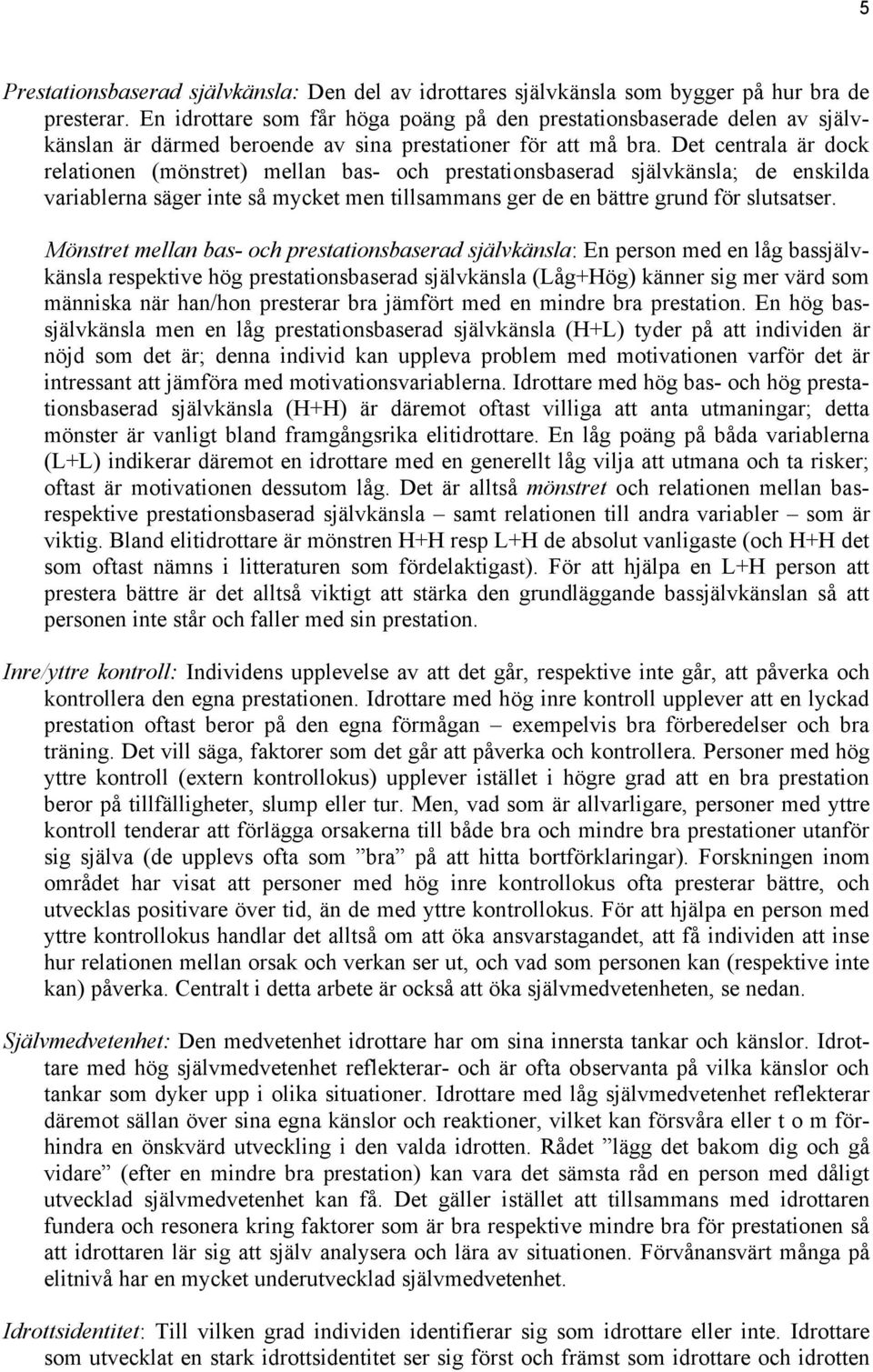 Det centrala är dock relationen (mönstret) mellan bas- och prestationsbaserad självkänsla; de enskilda variablerna säger inte så mycket men tillsammans ger de en bättre grund för slutsatser.