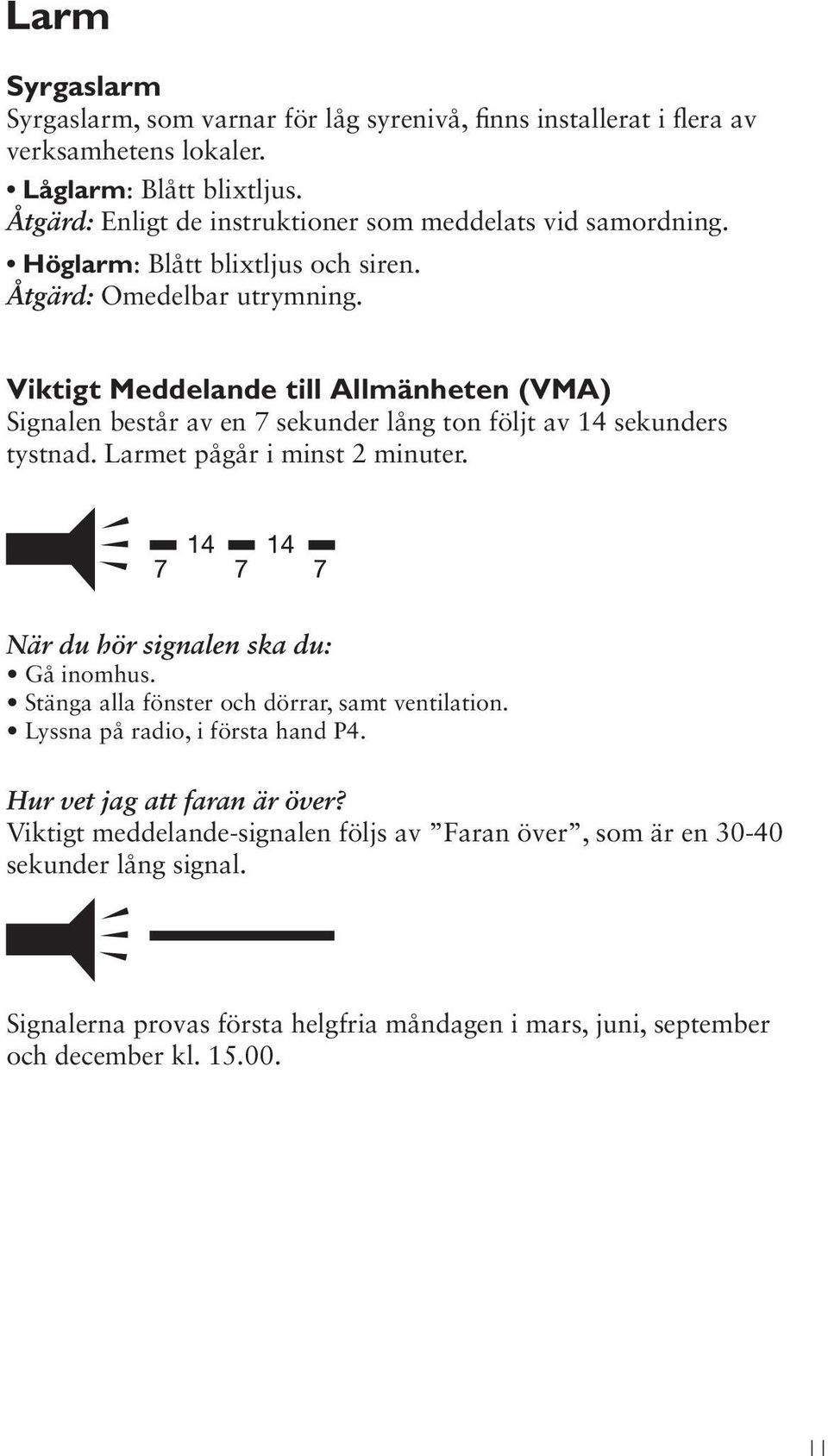 Viktigt Meddelande till Allmänheten (VMA) Signalen består av en 7 sekunder lång ton följt av 14 sekunders tystnad. Larmet pågår i minst 2 minuter. När du hör signalen ska du: Gå inomhus.