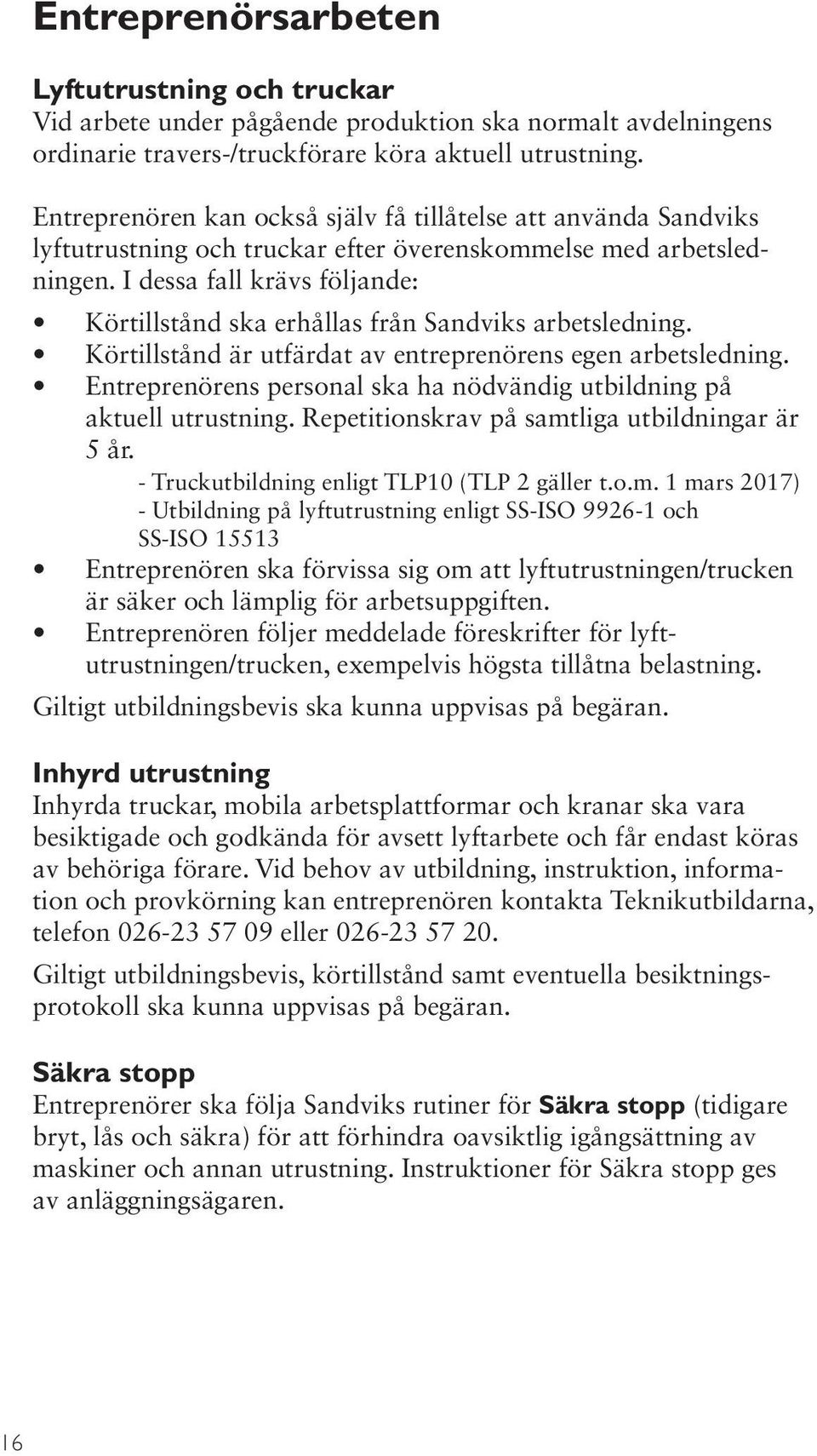 I dessa fall krävs följande: Körtillstånd ska erhållas från Sandviks arbetsledning. Körtillstånd är utfärdat av entreprenörens egen arbetsledning.