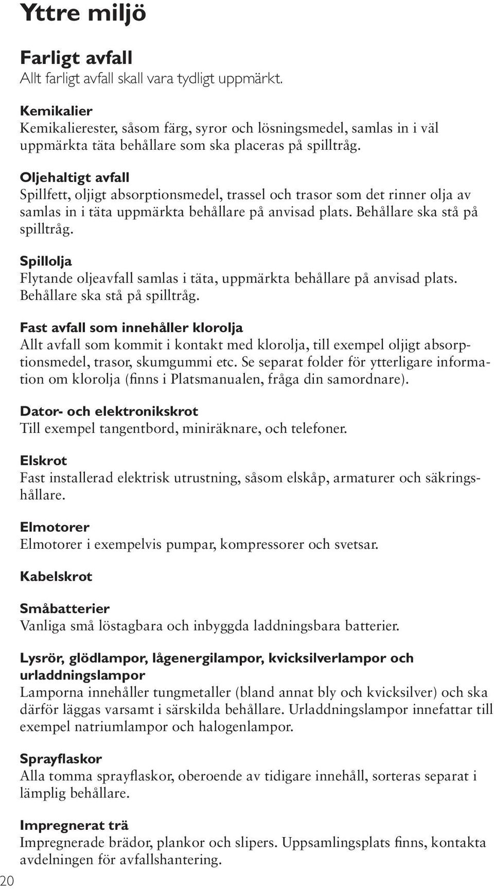 Oljehaltigt avfall Spillfett, oljigt absorptionsmedel, trassel och trasor som det rinner olja av samlas in i täta uppmärkta behållare på anvisad plats. Behållare ska stå på spilltråg.