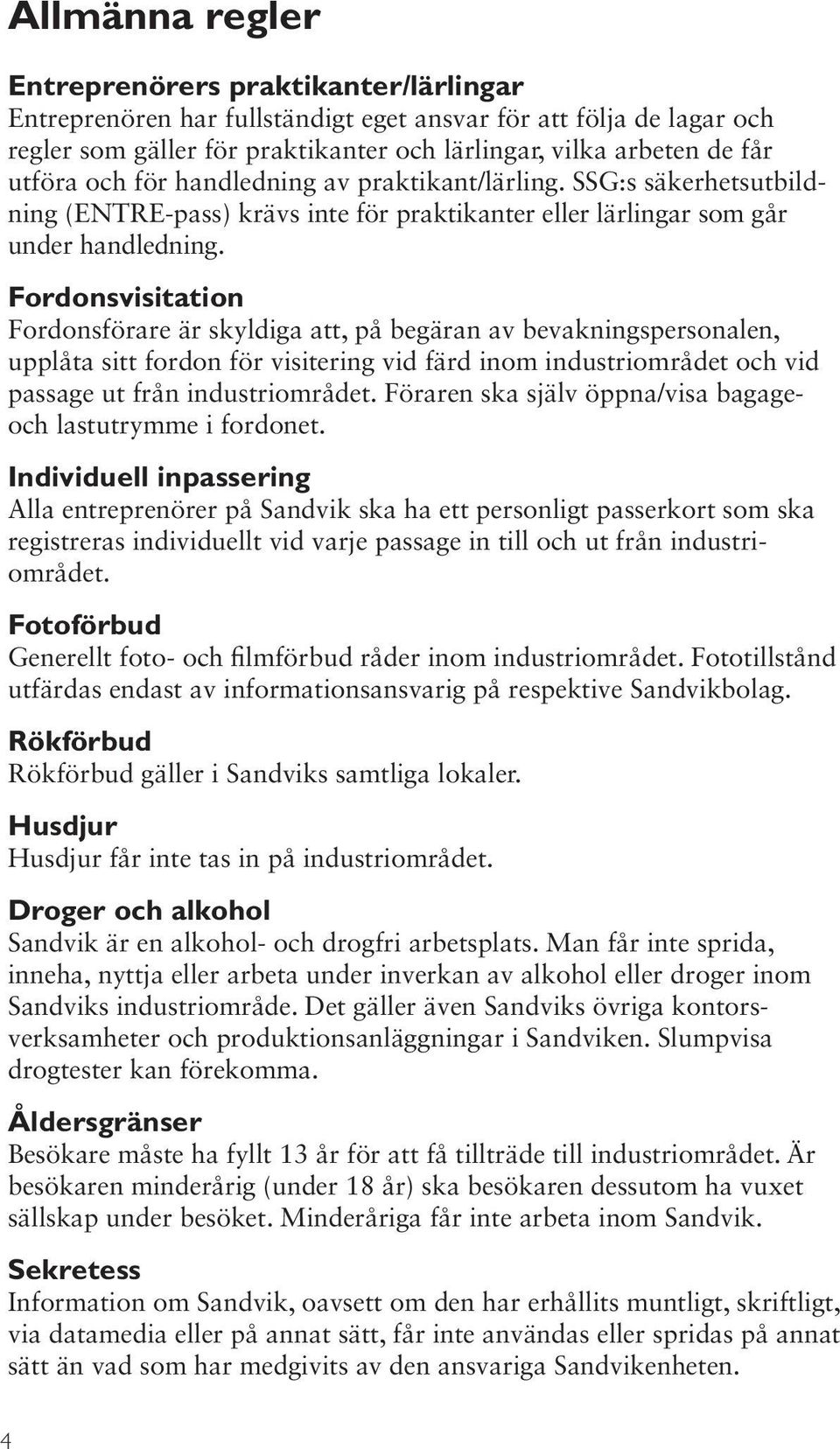 Fordonsvisitation Fordonsförare är skyldiga att, på begäran av bevakningspersonalen, upplåta sitt fordon för visitering vid färd inom industriområdet och vid passage ut från industriområdet.