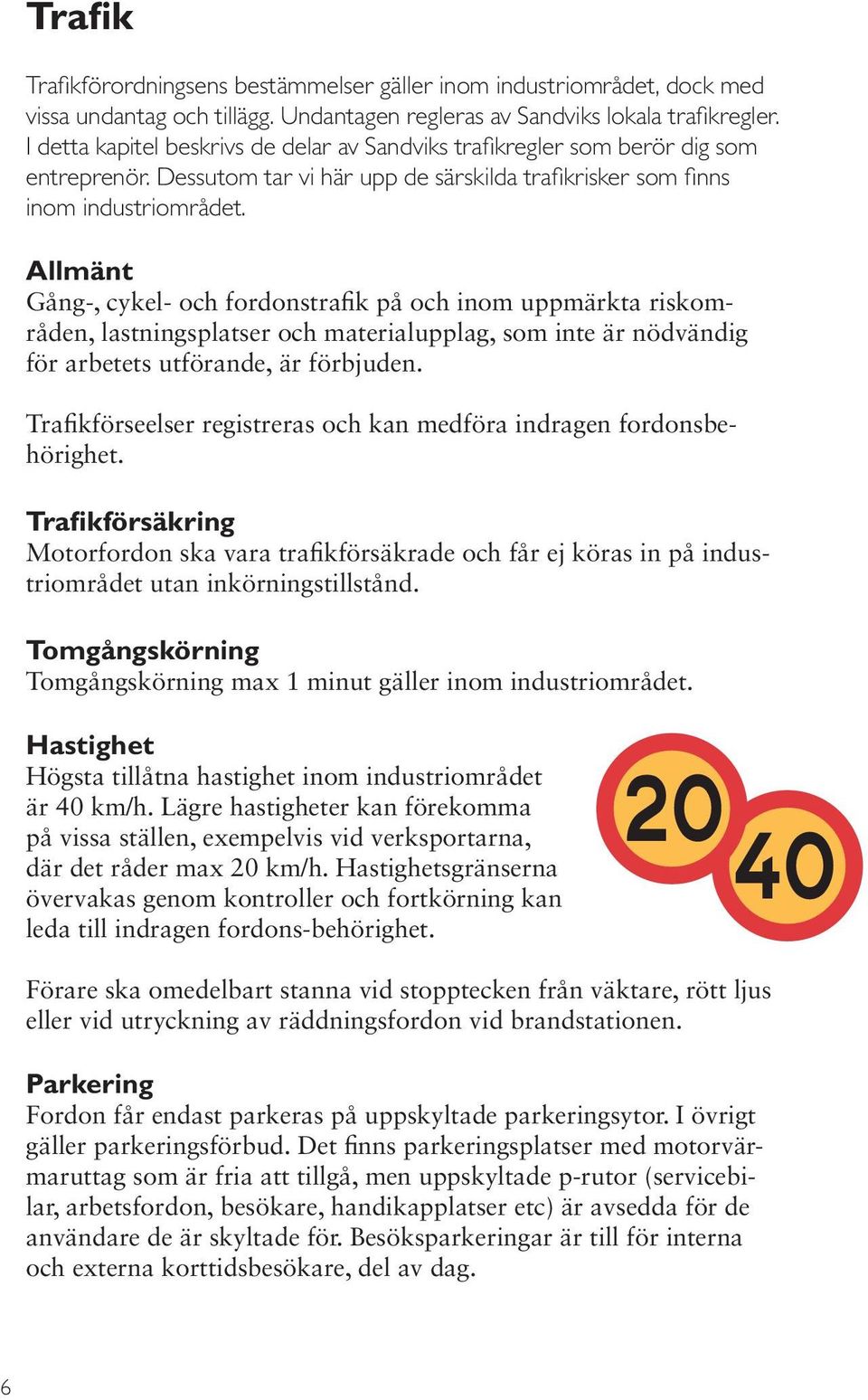 Allmänt Gång-, cykel- och fordonstrafik på och inom uppmärkta riskområden, lastningsplatser och materialupplag, som inte är nödvändig för arbetets utförande, är förbjuden.