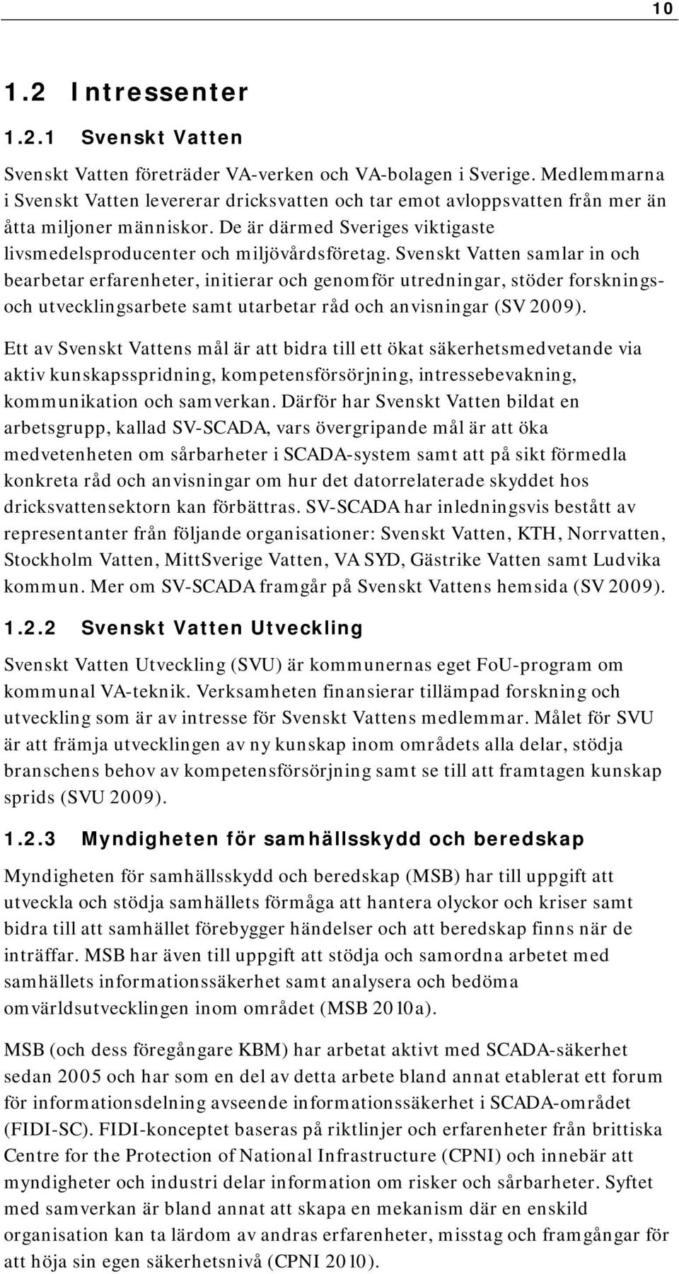 Svenskt Vatten samlar in och bearbetar erfarenheter, initierar och genomför utredningar, stöder forskningsoch utvecklingsarbete samt utarbetar råd och anvisningar (SV 2009).