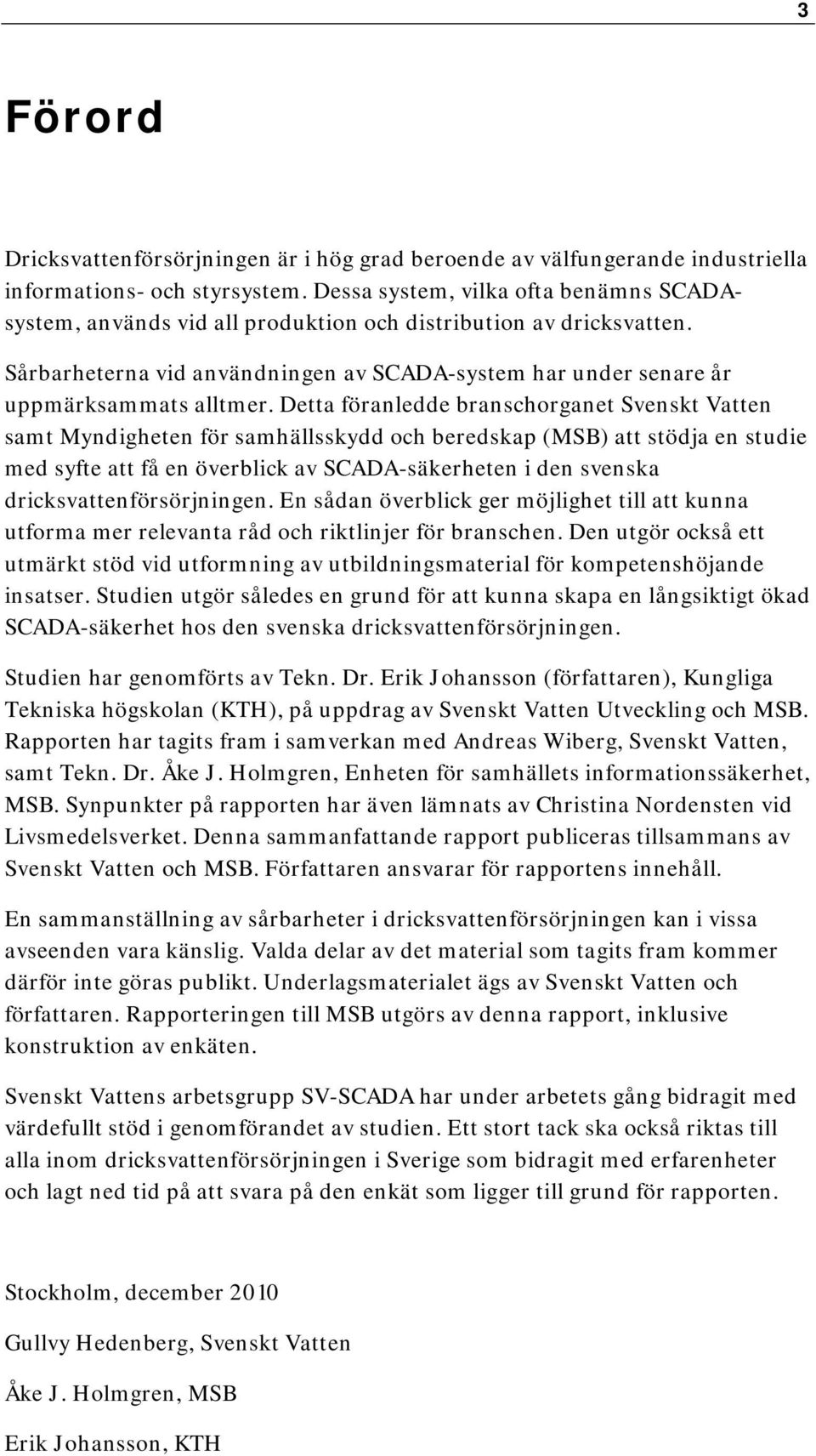 Detta föranledde branschorganet Svenskt Vatten samt Myndigheten för samhällsskydd och beredskap (MSB) att stödja en studie med syfte att få en överblick av SCADA-säkerheten i den svenska